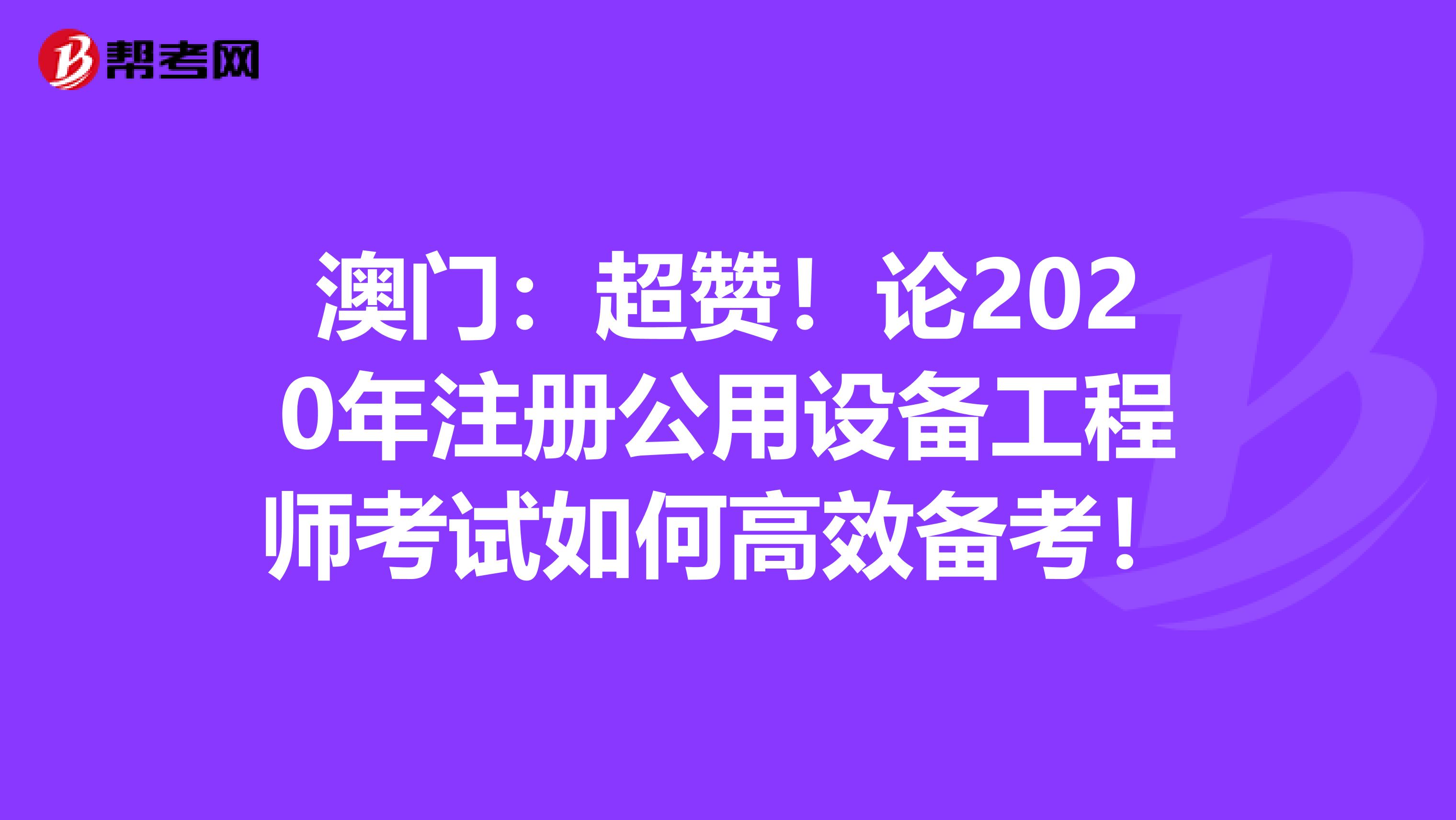 澳門：超贊！論2020年注冊公用設備工程師考試如何高效備考！