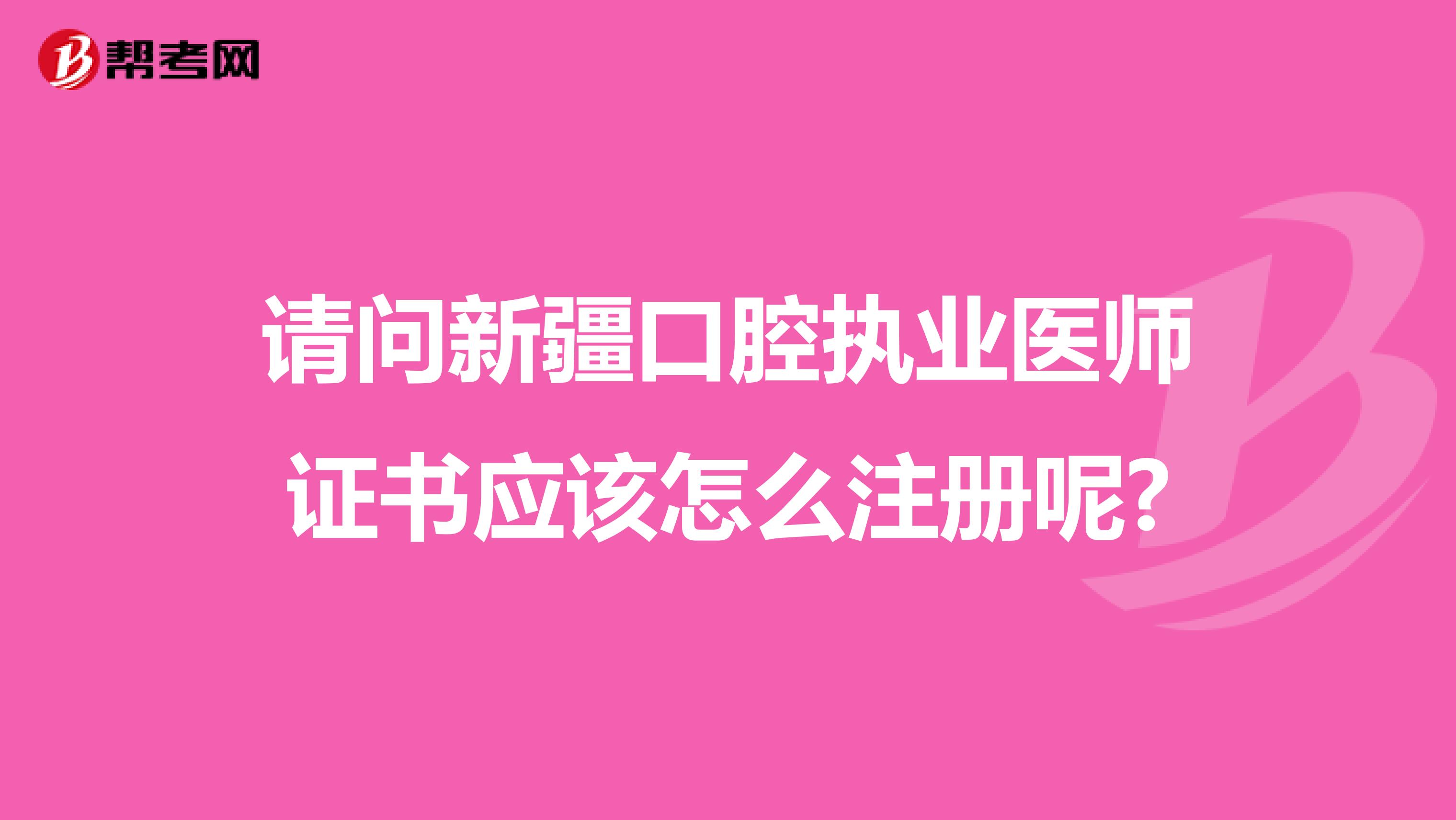 請問新疆口腔執業醫師證書應該怎么注冊呢?