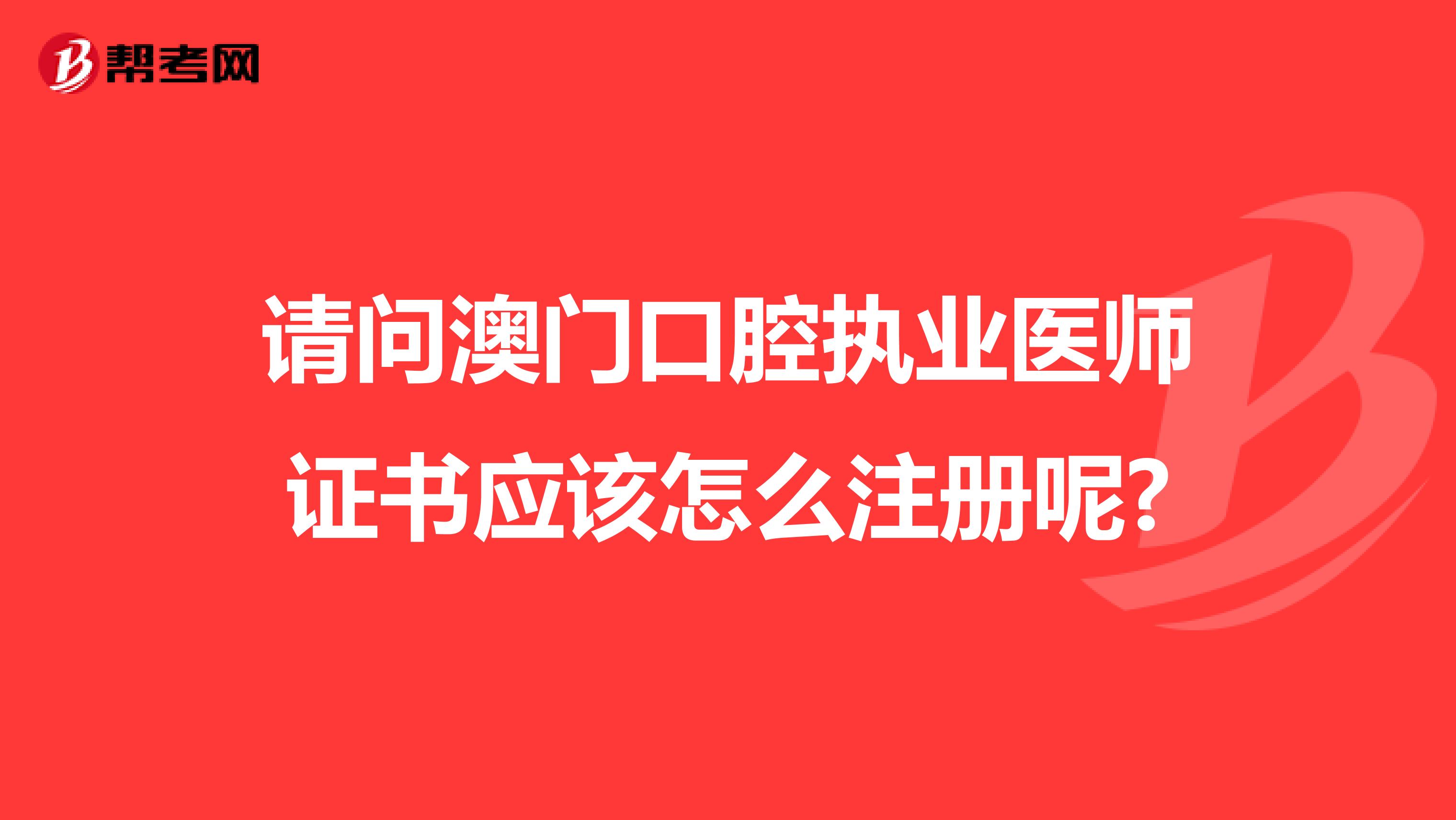 请问澳门口腔执业医师证书应该怎么注册呢?