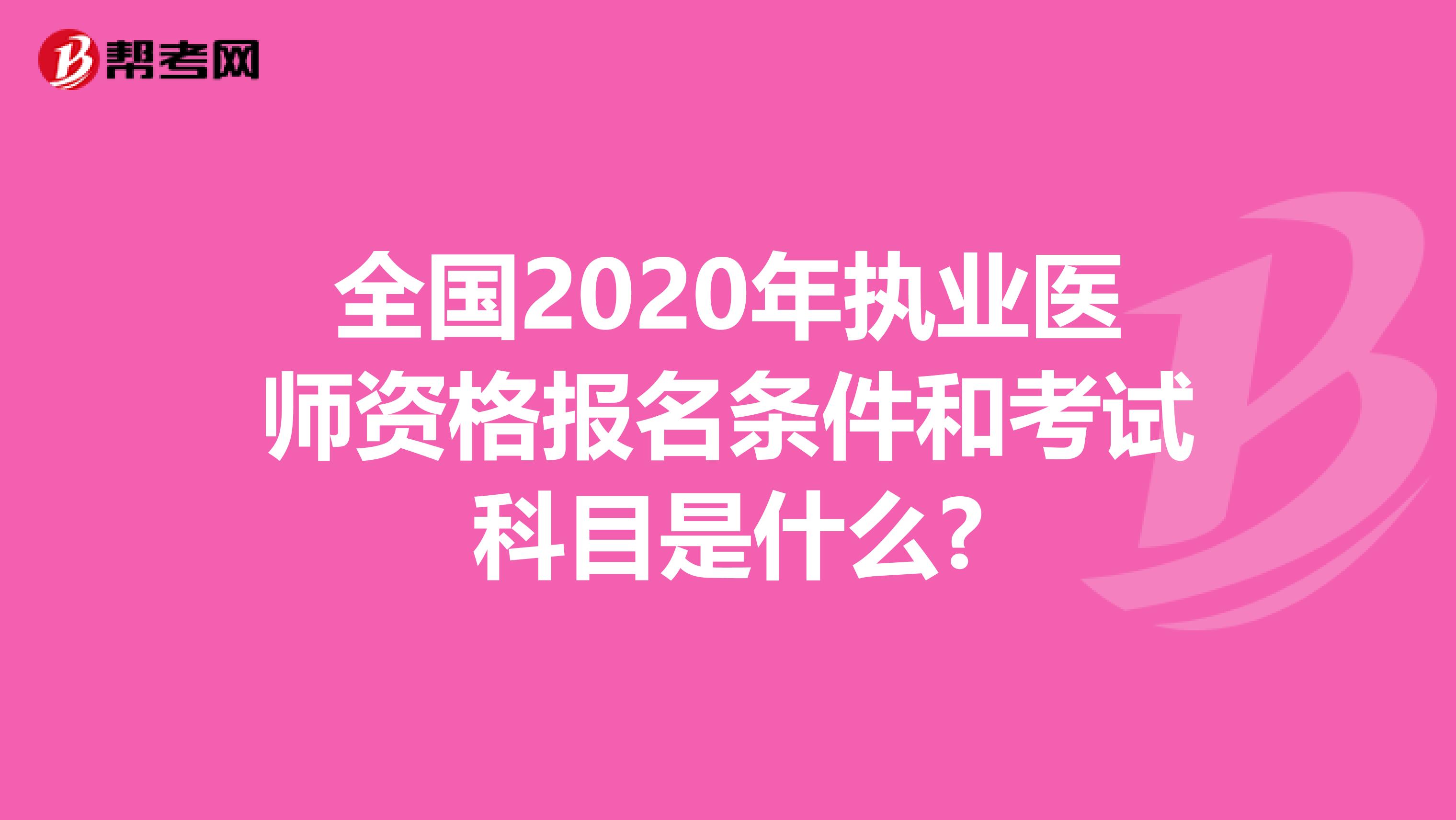 全国2020年执业医师资格报名条件和考试科目是什么?