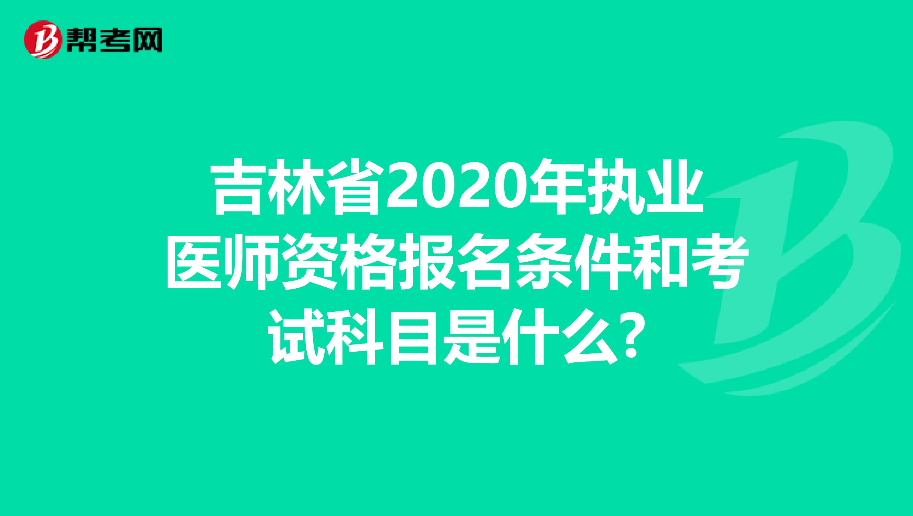 吉林省2020年执业医师资格报名条件和考试科目是什么?