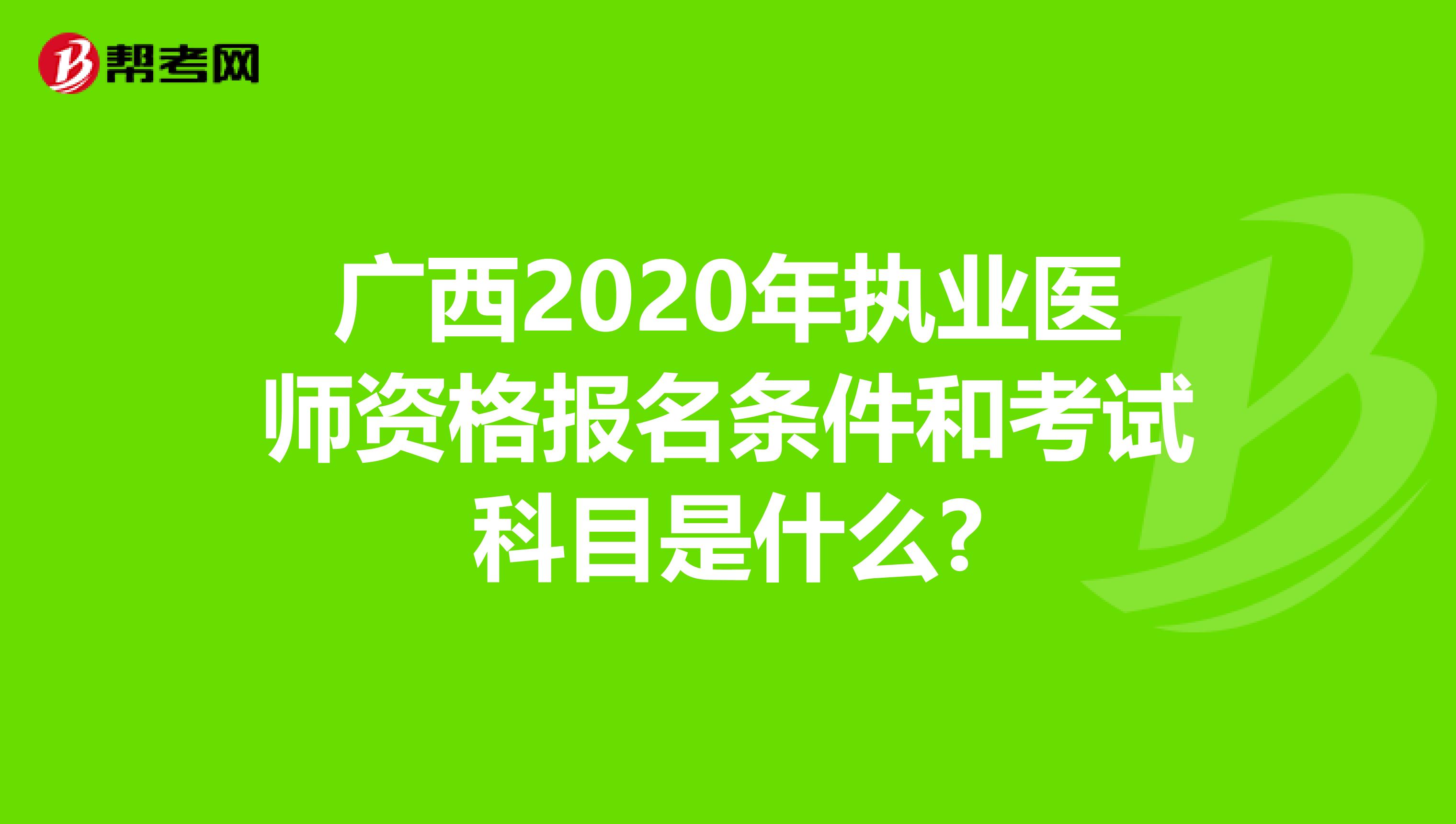 广西2020年执业医师资格报名条件和考试科目是什么?