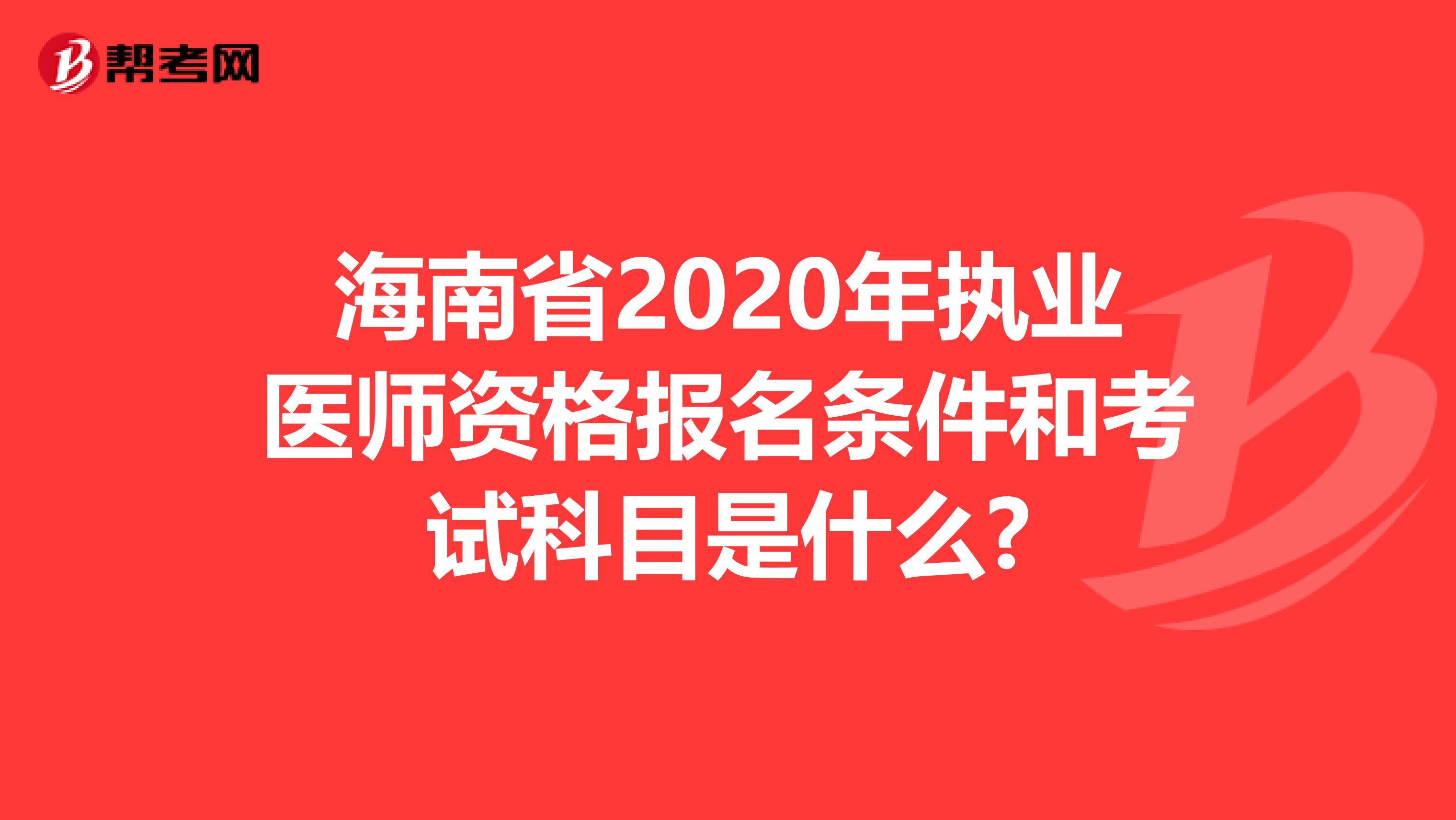 海南省2020年执业医师资格报名条件和考试科目是什么?