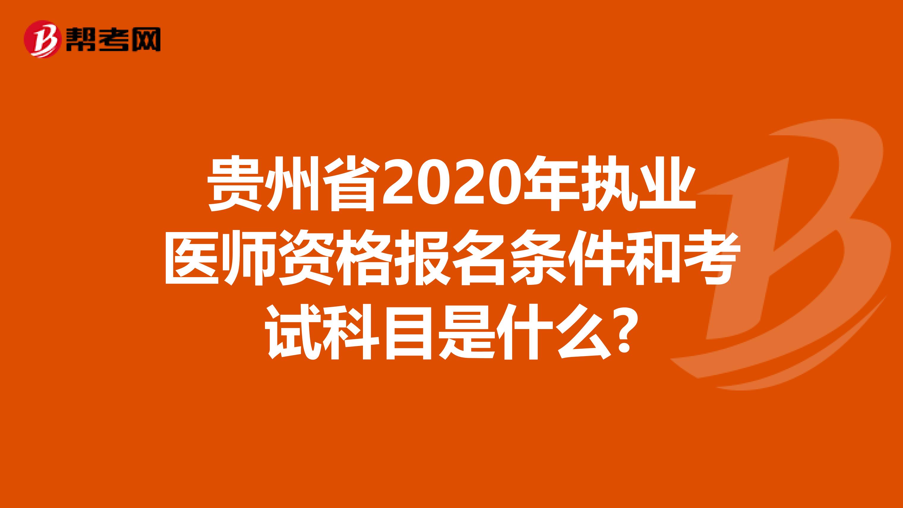 贵州省2020年执业医师资格报名条件和考试科目是什么?