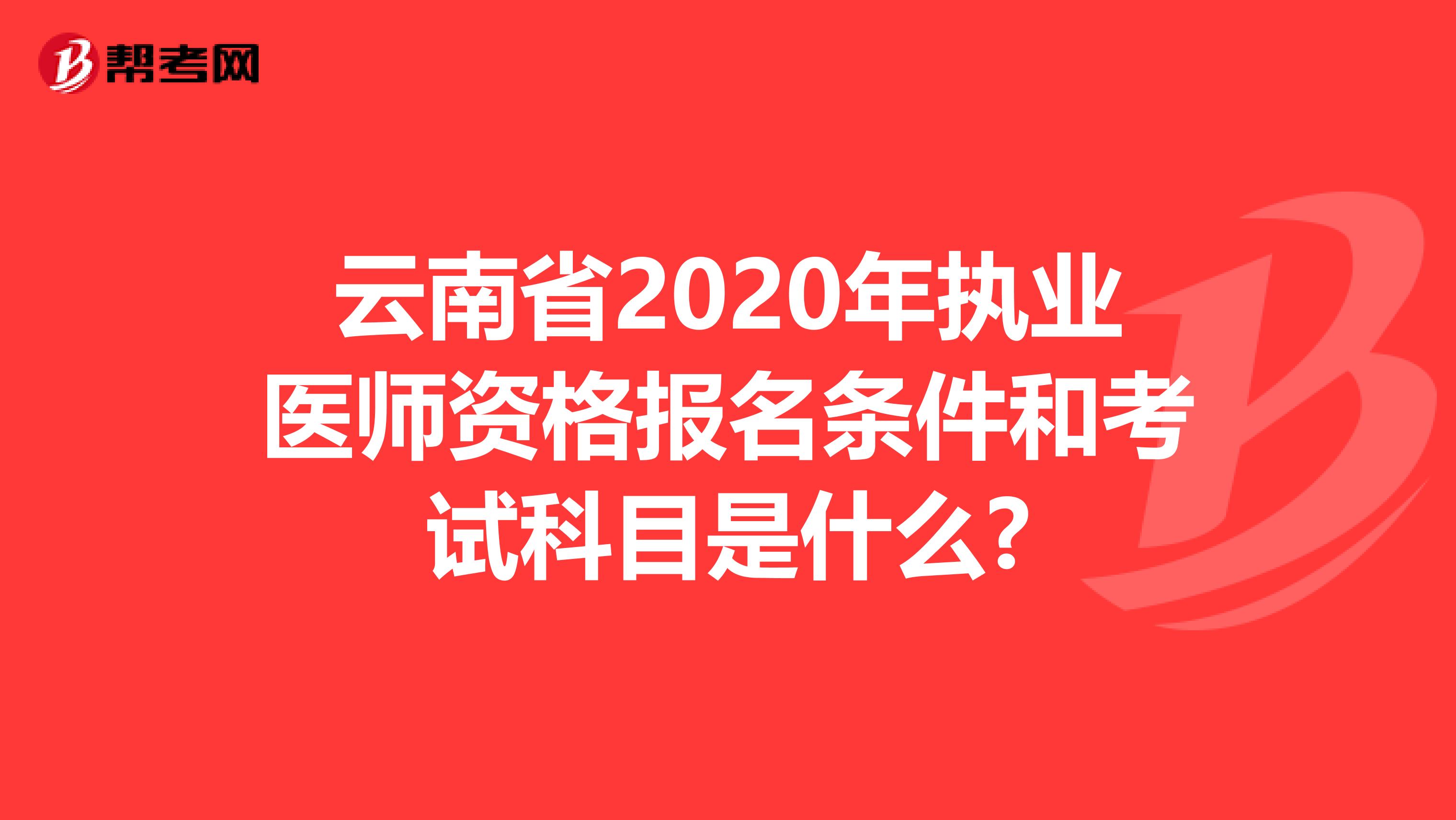 云南省2020年执业医师资格报名条件和考试科目是什么?