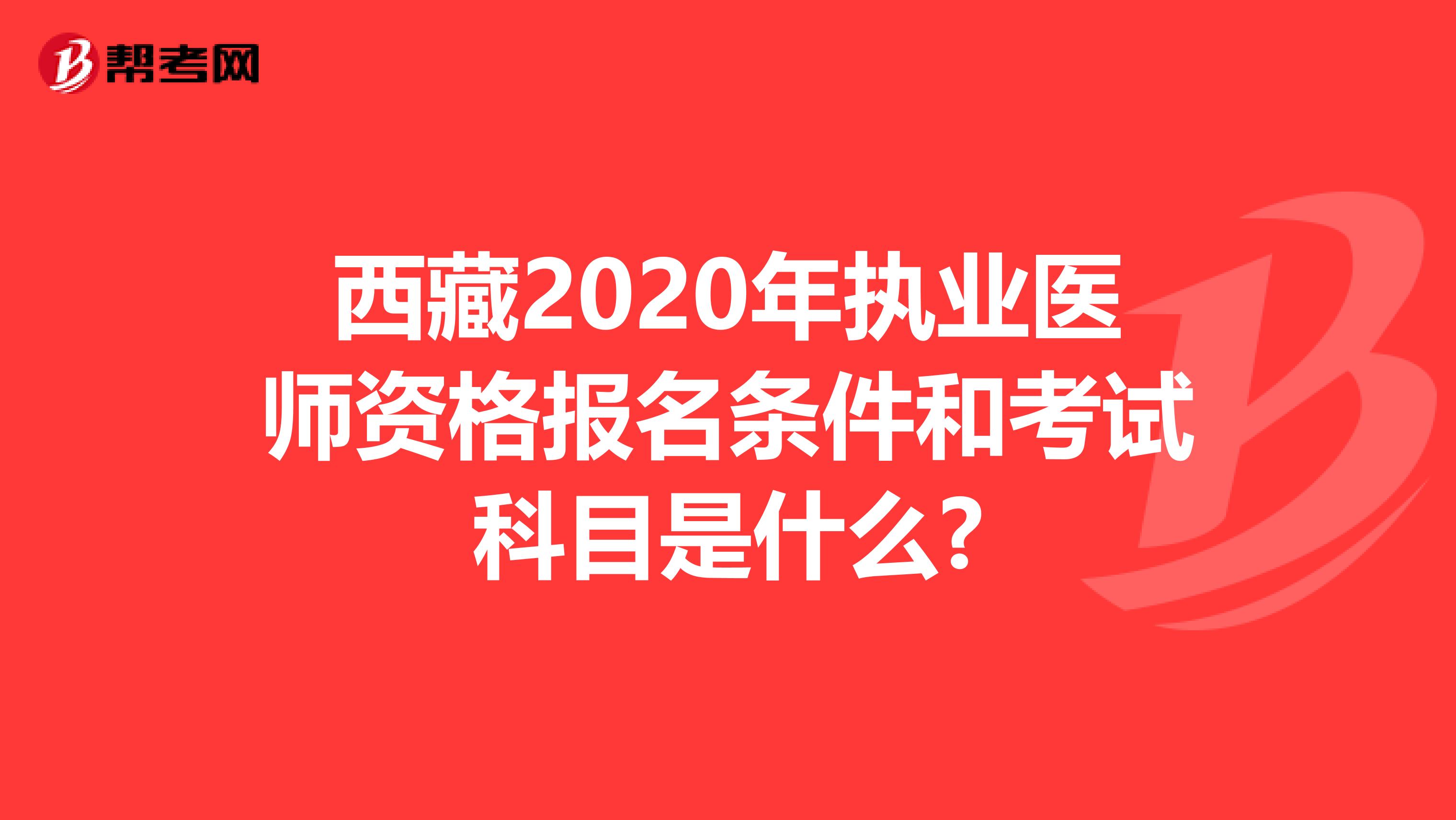 西藏2020年执业医师资格报名条件和考试科目是什么?