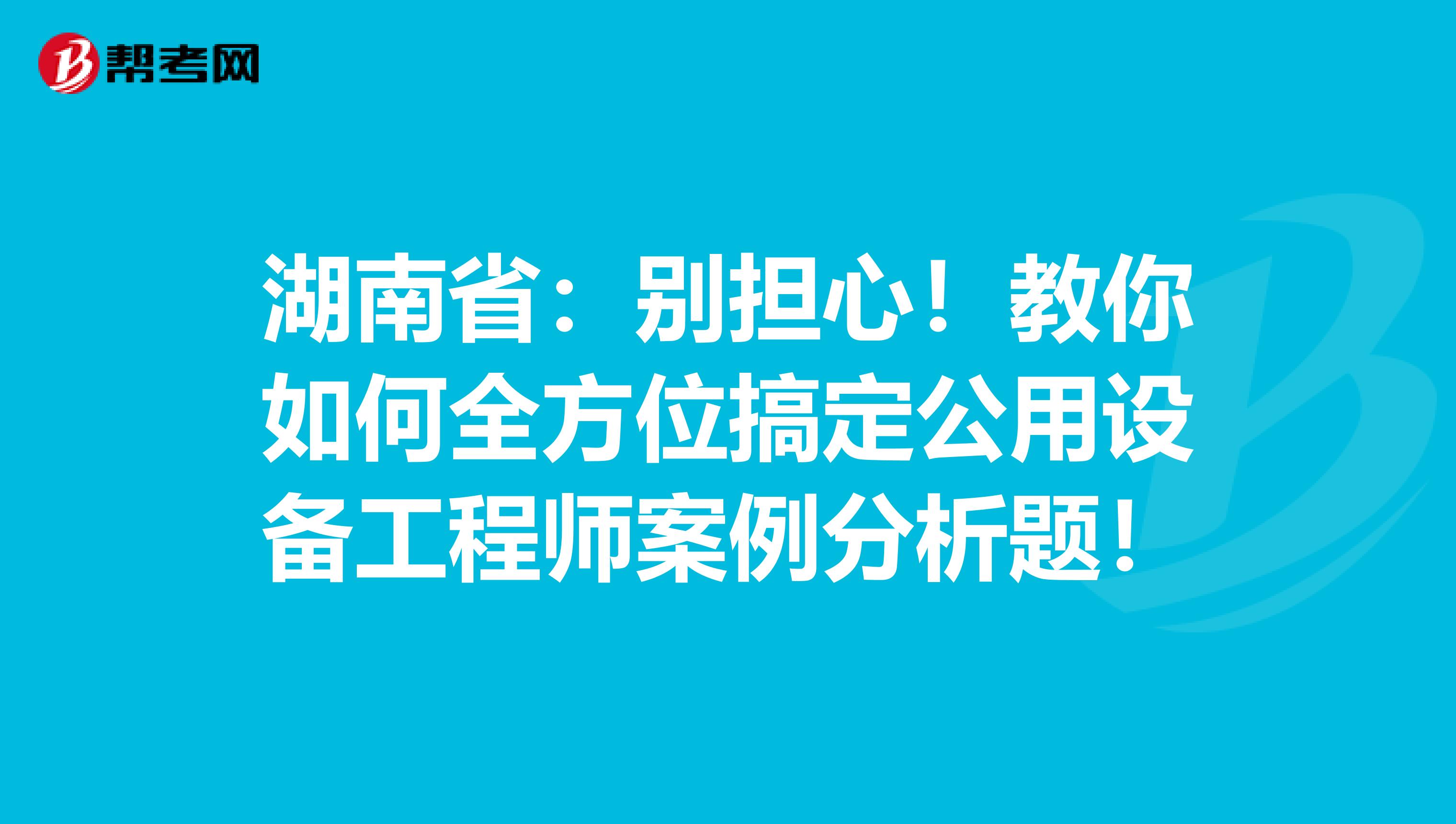 湖南省：别担心！教你如何全方位搞定公用设备工程师案例分析题！