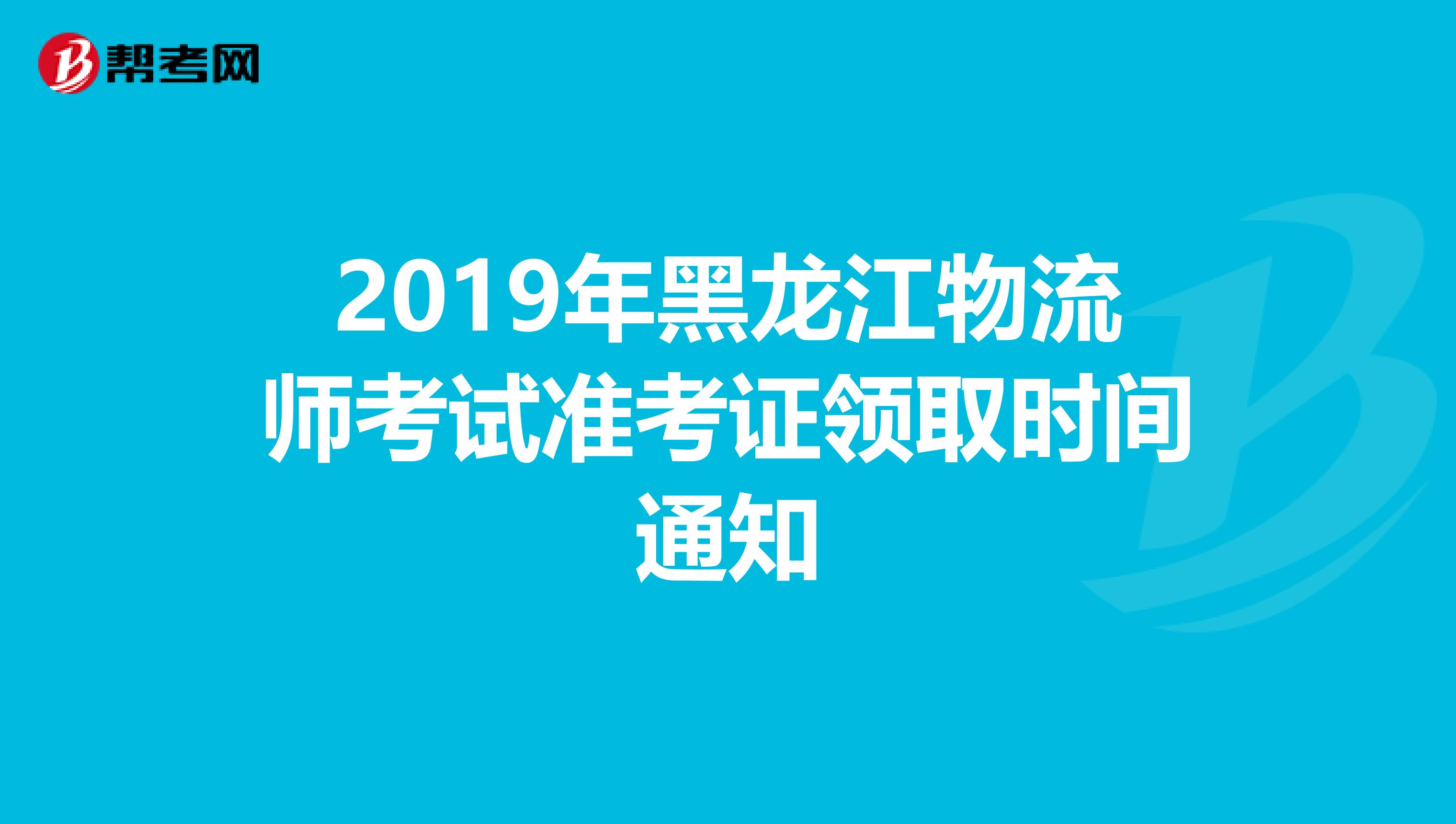 2019年黑龍江物流師考試準(zhǔn)考證領(lǐng)取時(shí)間通知