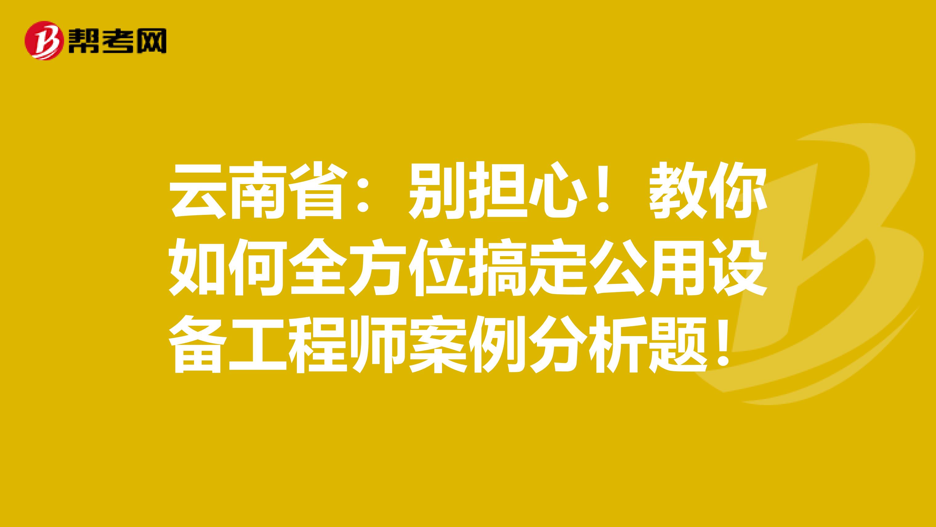 云南省：别担心！教你如何全方位搞定公用设备工程师案例分析题！
