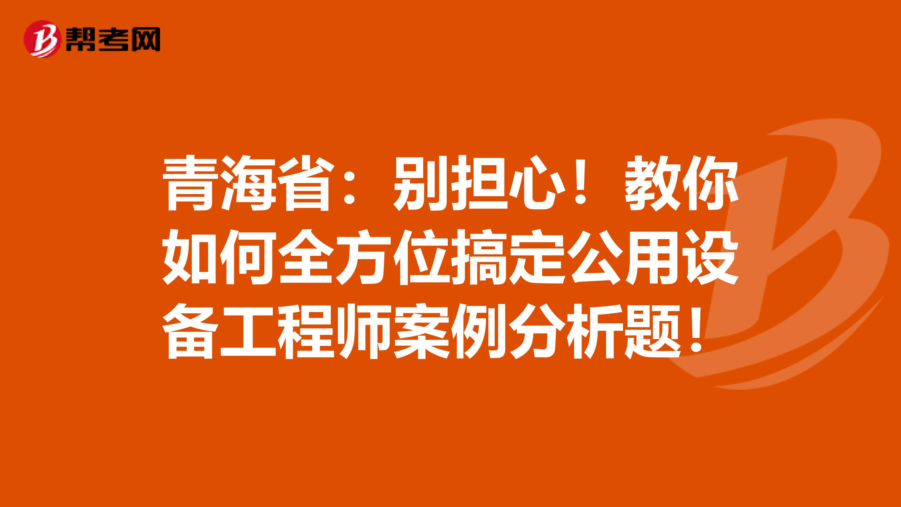青海省：别担心！教你如何全方位搞定公用设备工程师案例分析题！