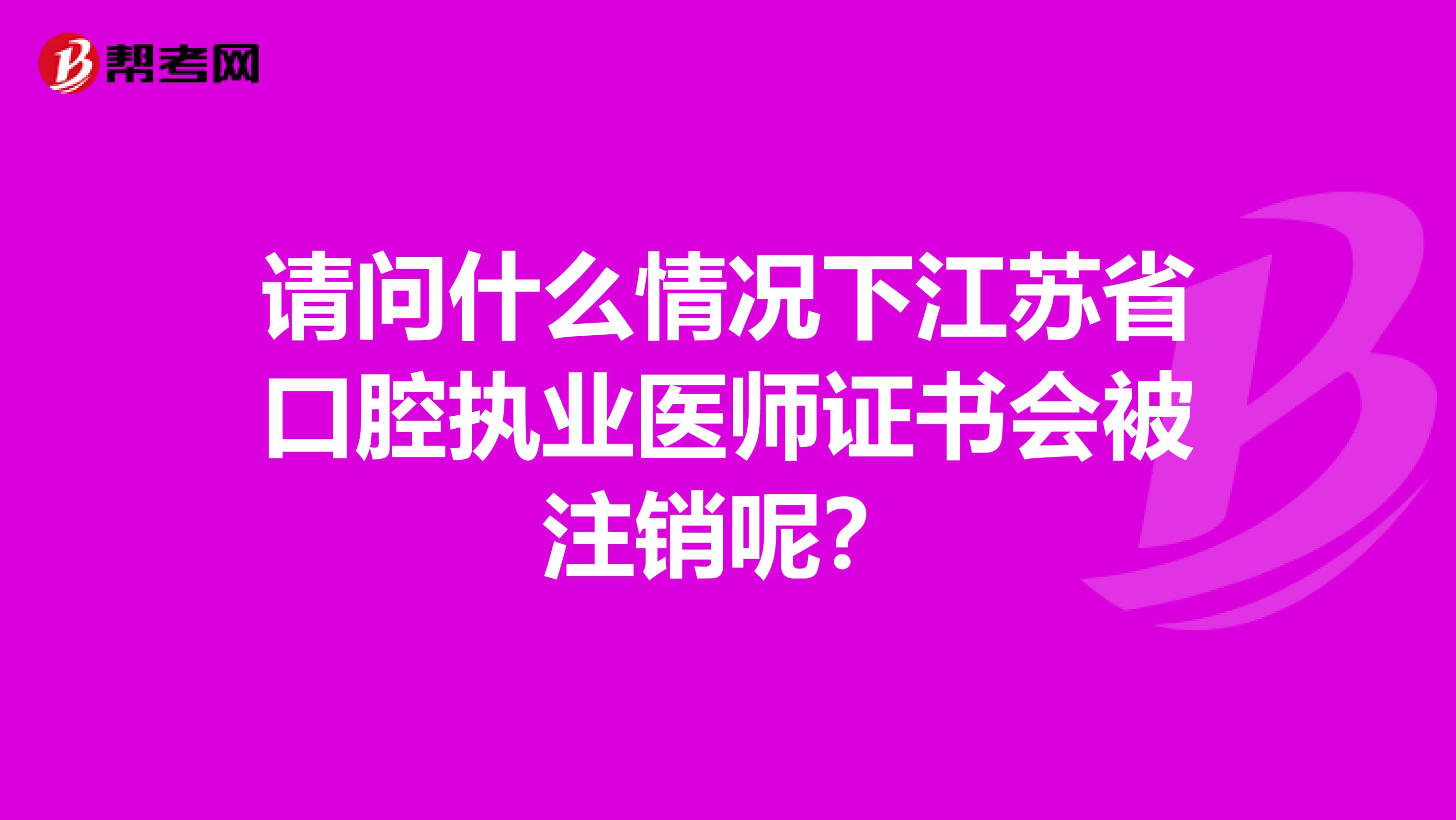 请问什么情况下江苏省口腔执业医师证书会被注销呢？