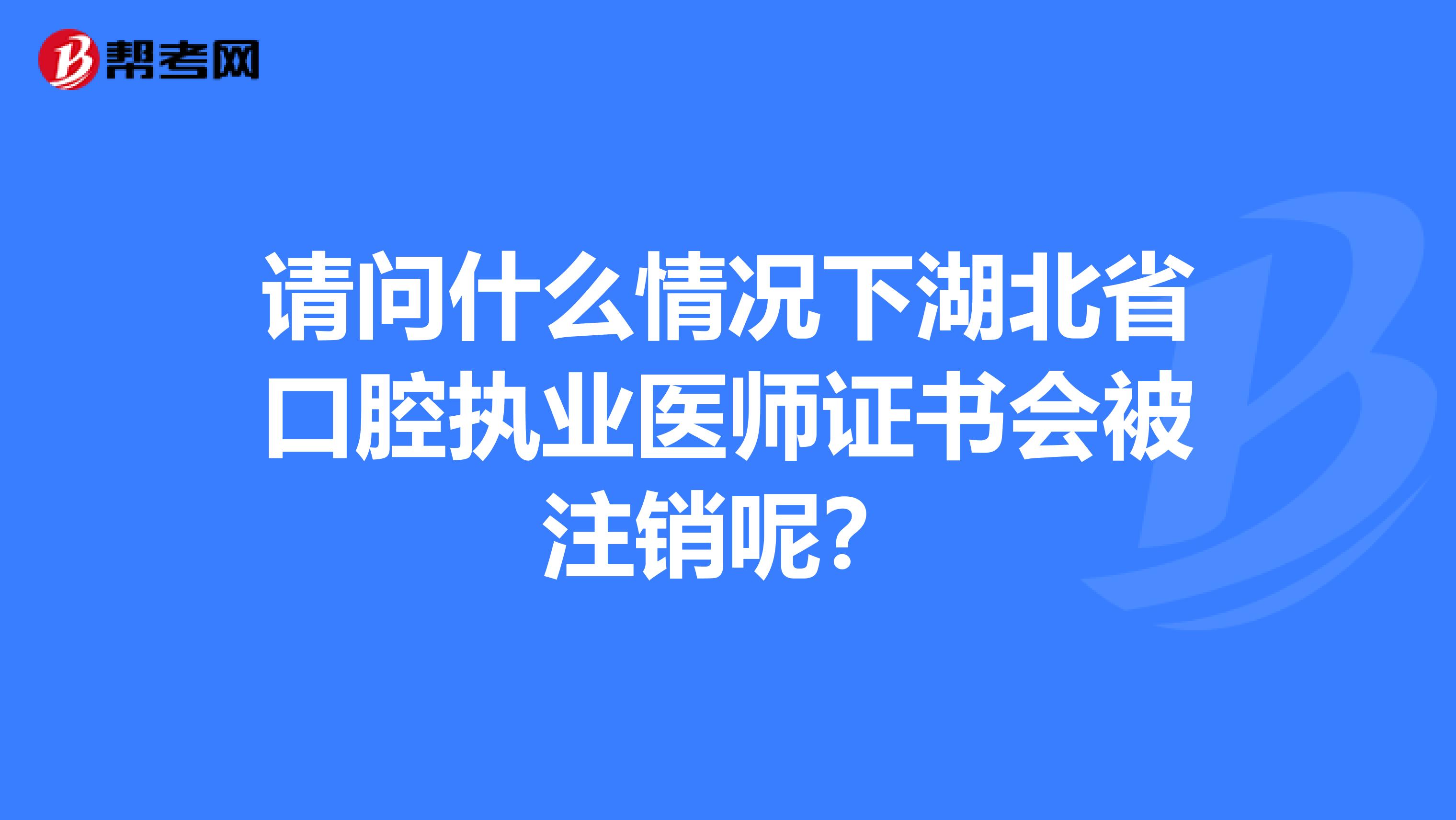 请问什么情况下湖北省口腔执业医师证书会被注销呢？