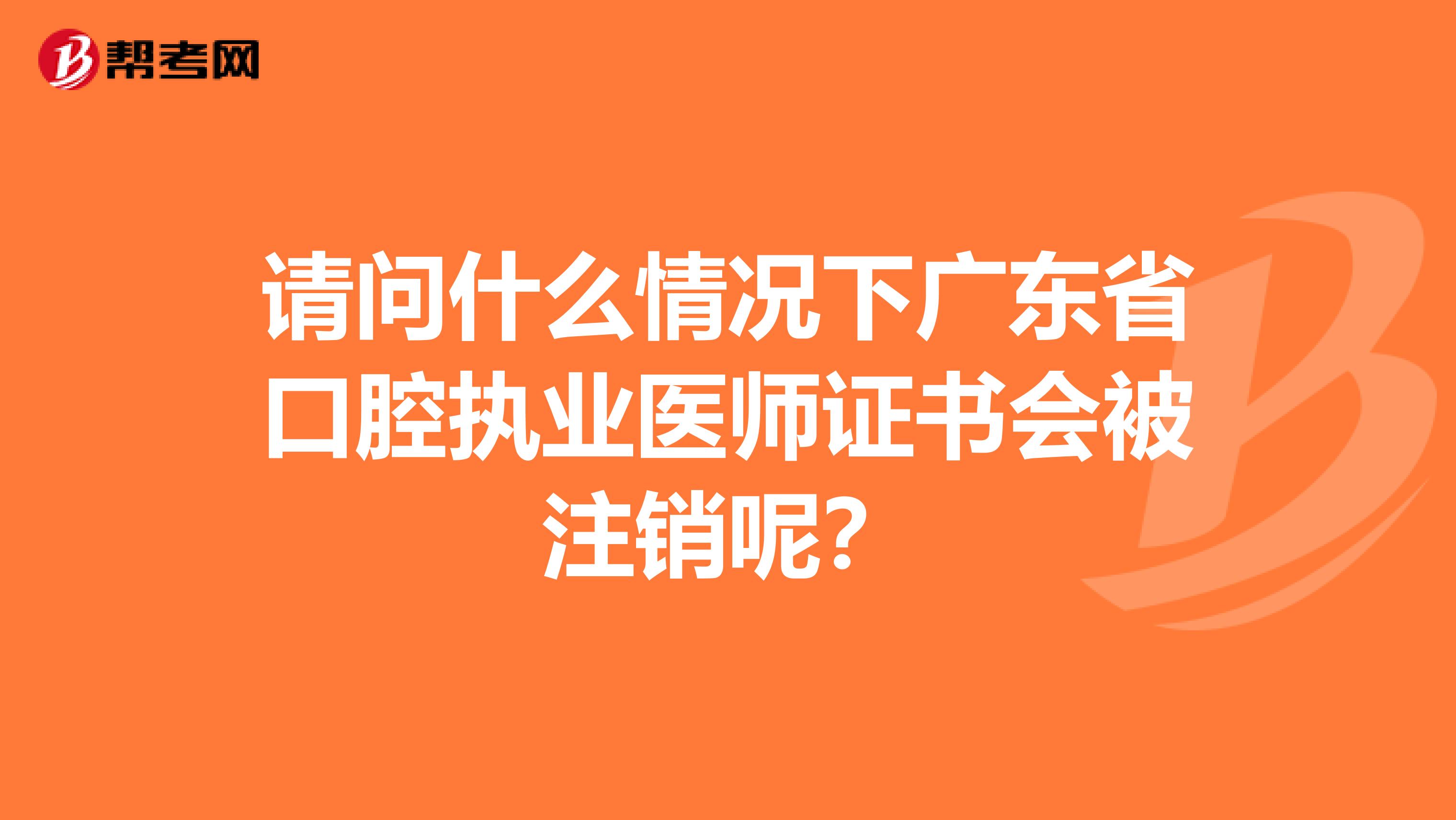 请问什么情况下广东省口腔执业医师证书会被注销呢？