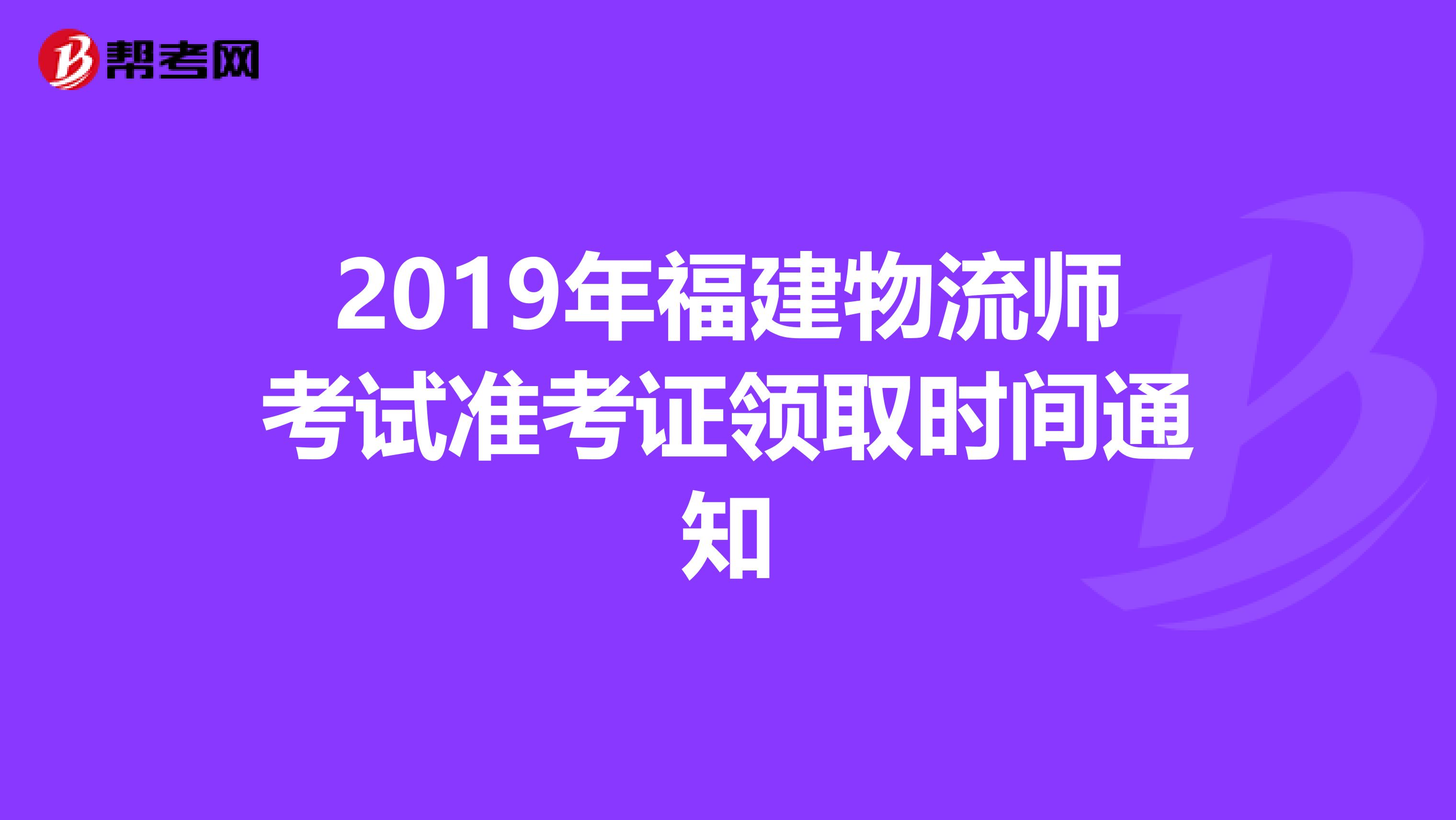 2019年福建物流师考试准考证领取时间通知