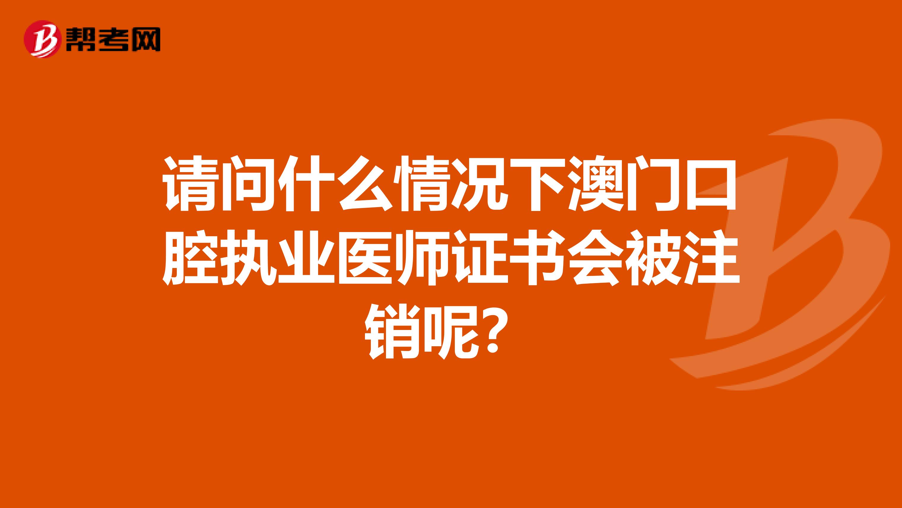 请问什么情况下澳门口腔执业医师证书会被注销呢？