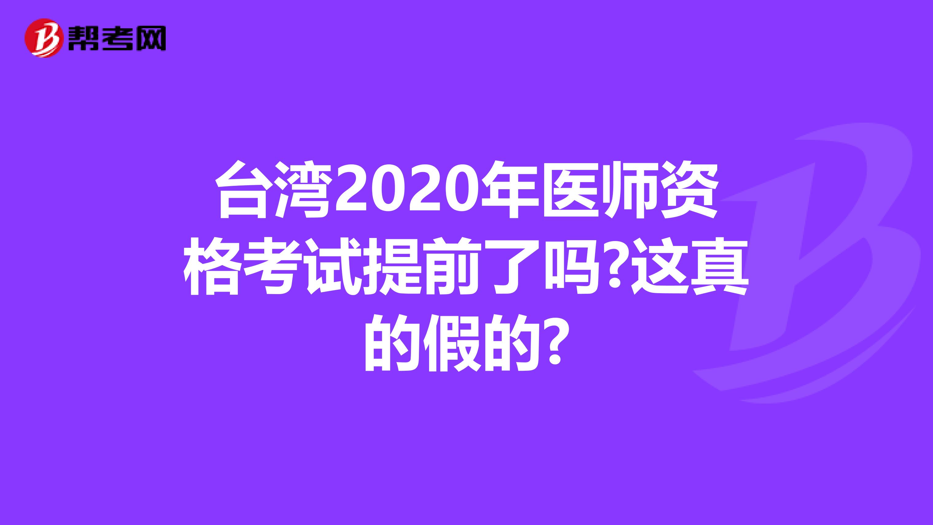 台湾2020年医师资格考试提前了吗?这真的假的?