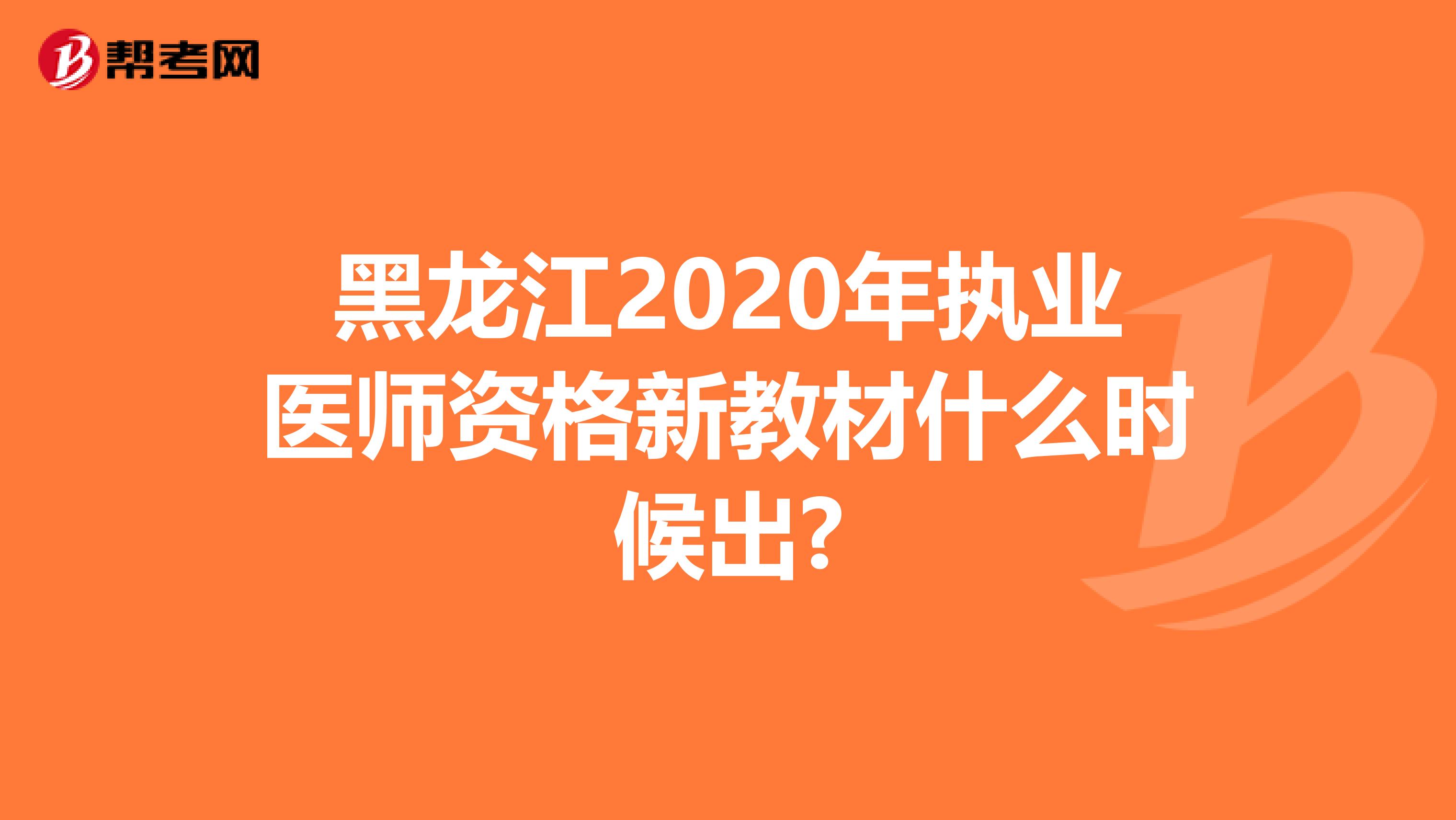 黑龙江2020年执业医师资格新教材什么时候出?