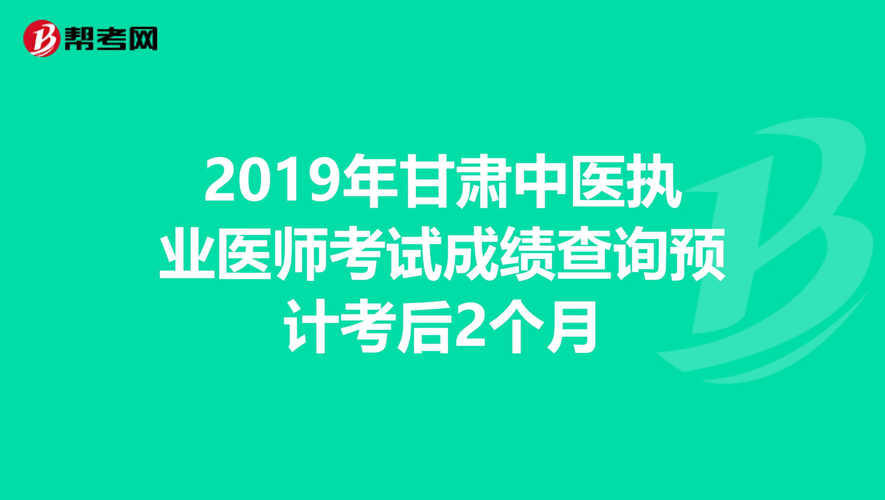 2019年甘肃中医执业医师考试成绩查询预计考后2个月