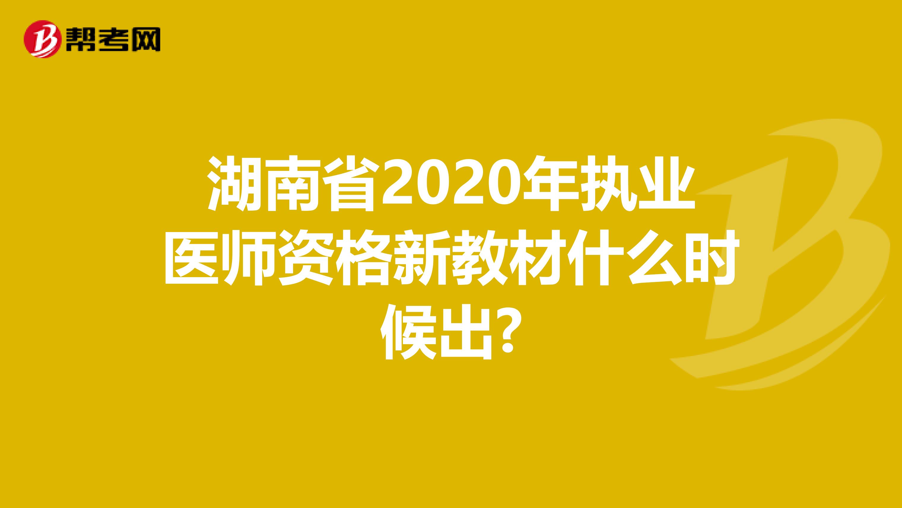 湖南省2020年执业医师资格新教材什么时候出?