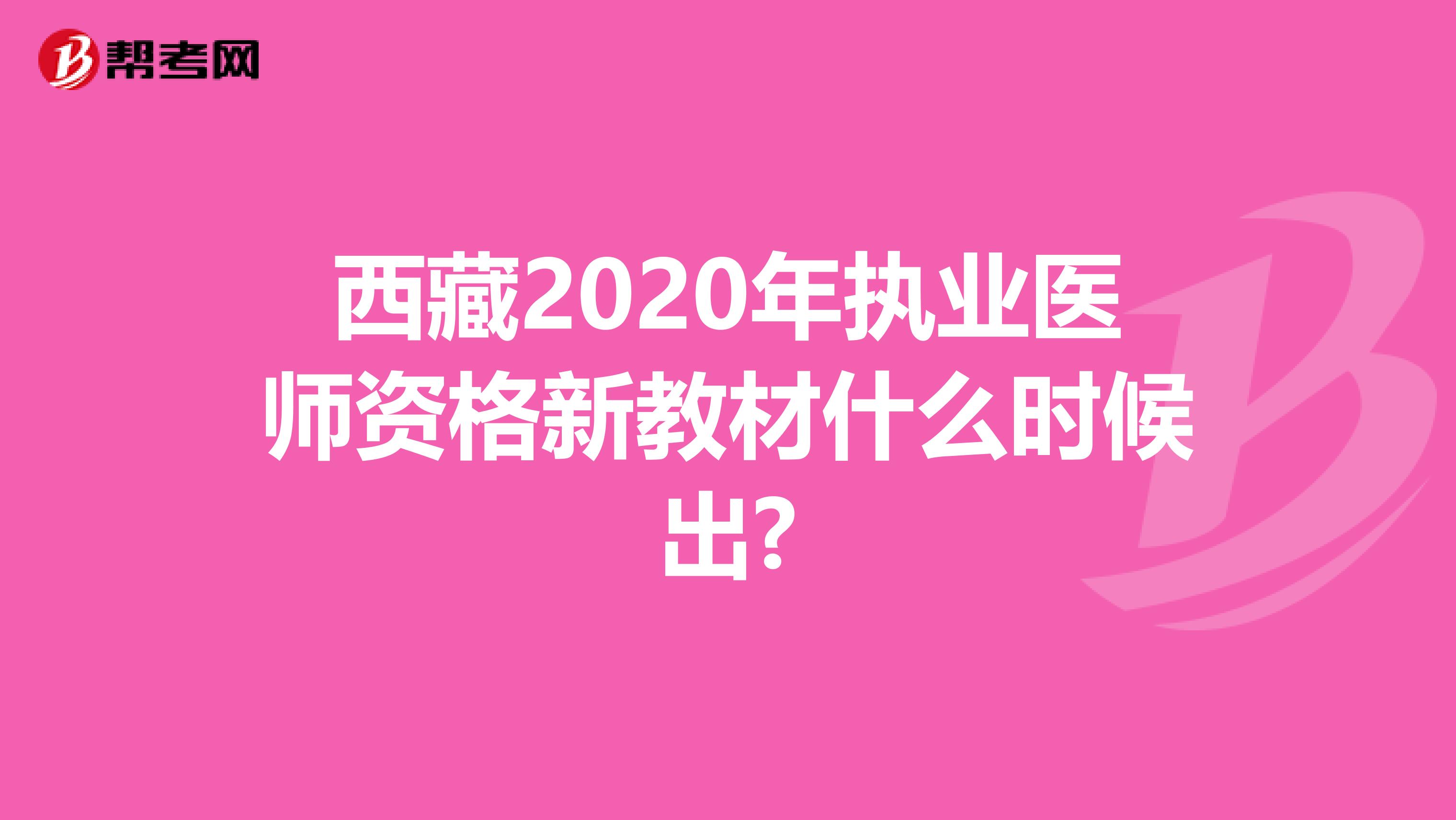 西藏2020年执业医师资格新教材什么时候出?