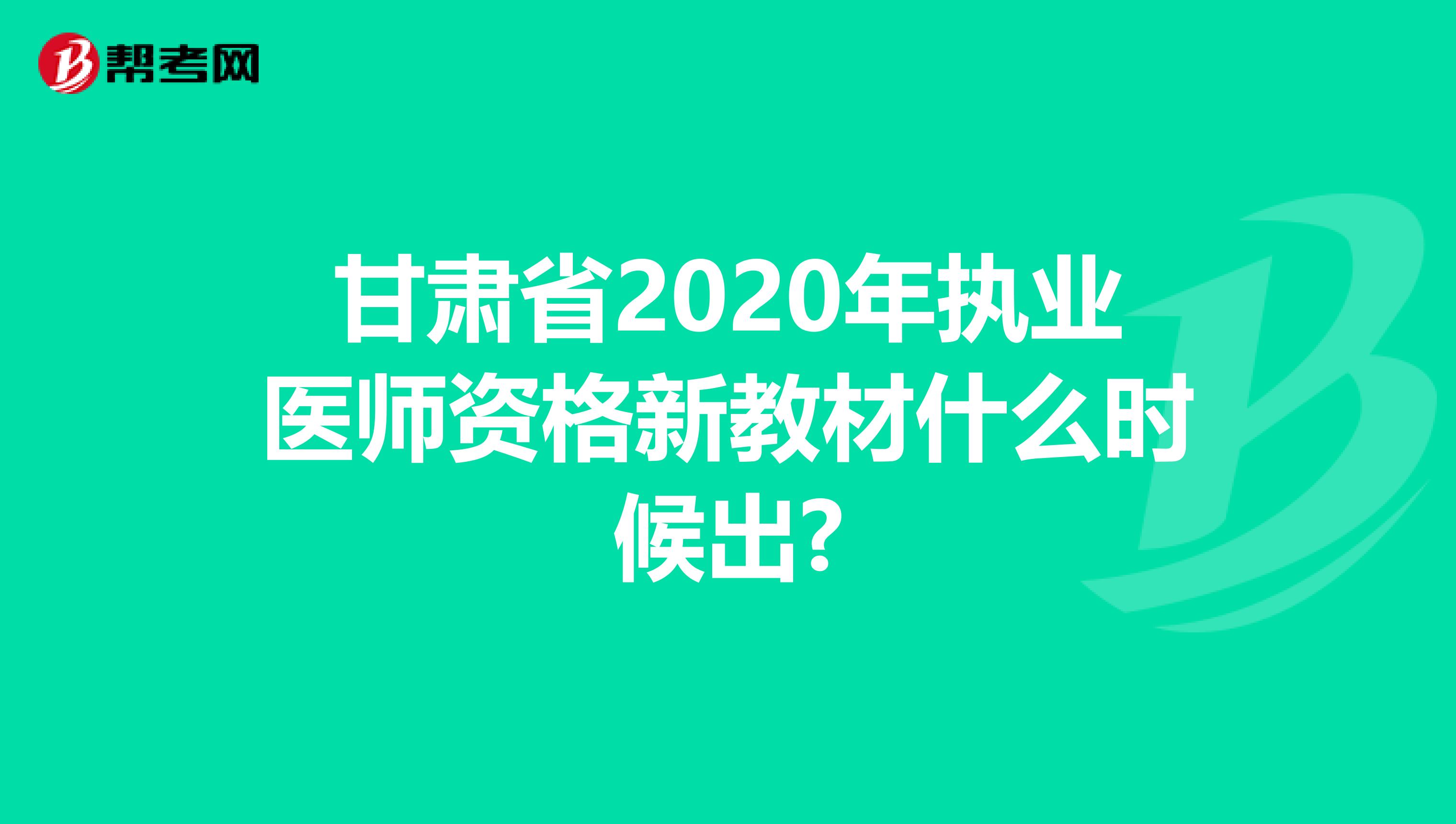 甘肃省2020年执业医师资格新教材什么时候出?
