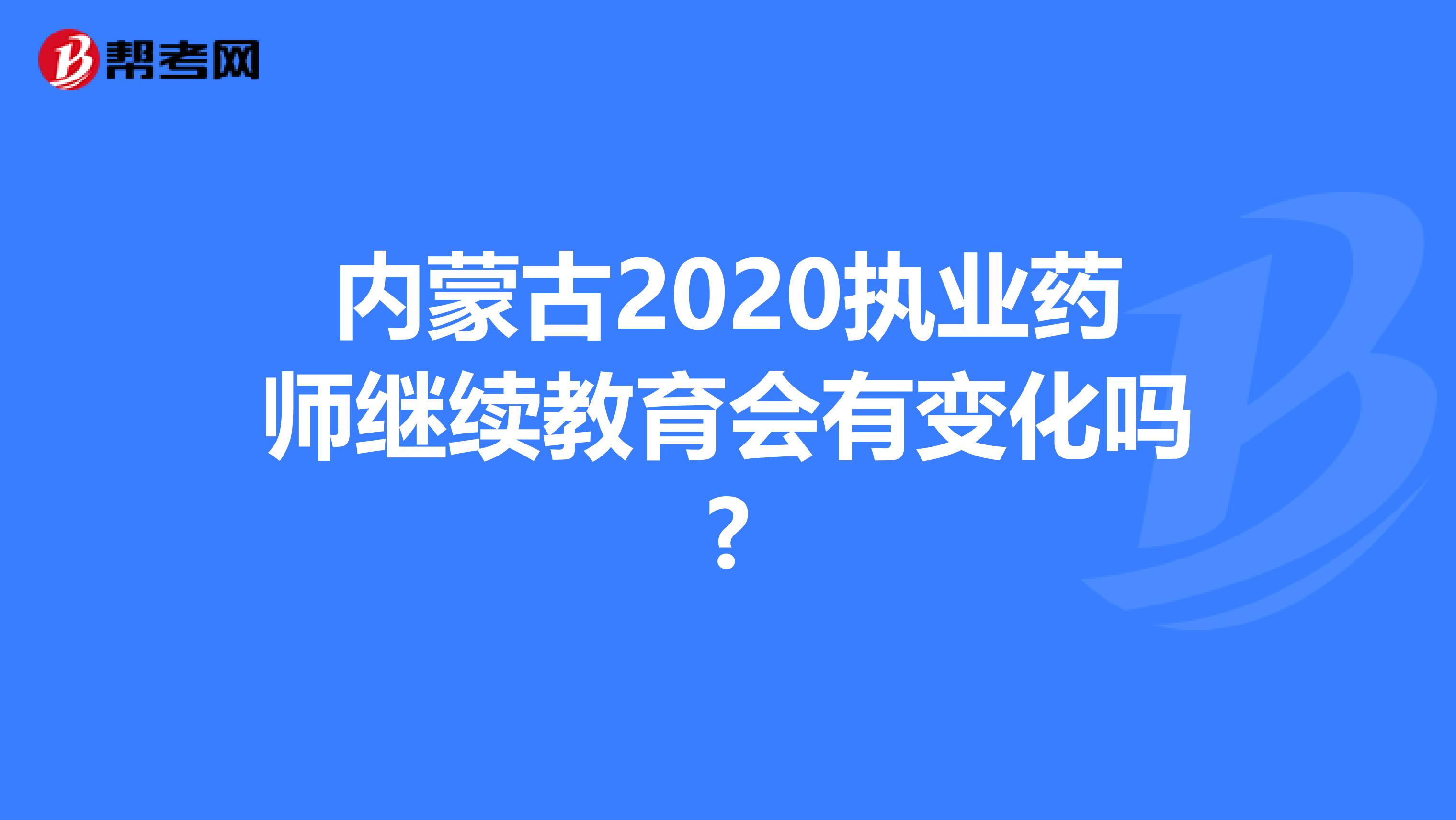 内蒙古2020执业药师继续教育会有变化吗?