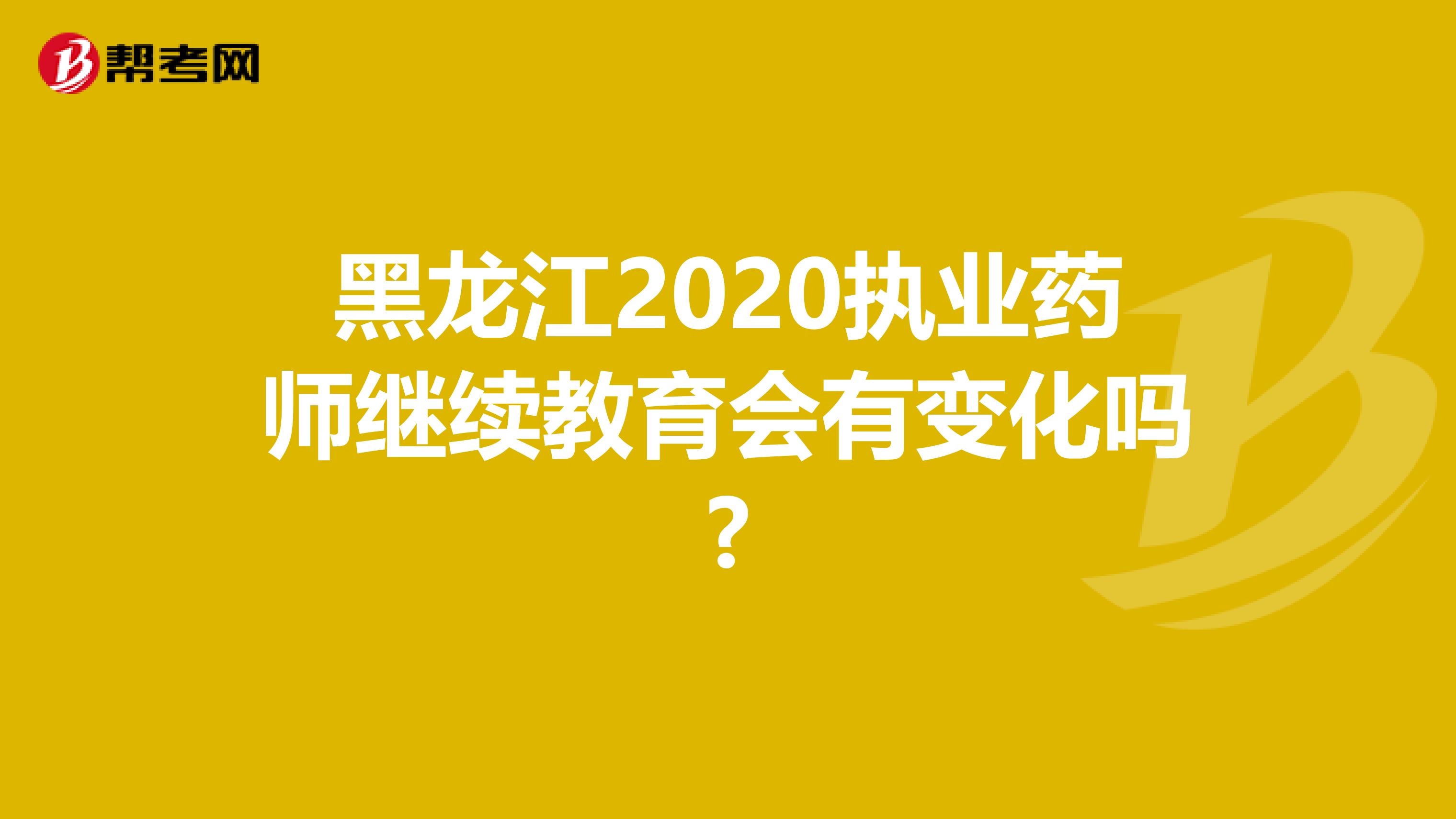 黑龙江2020执业药师继续教育会有变化吗?