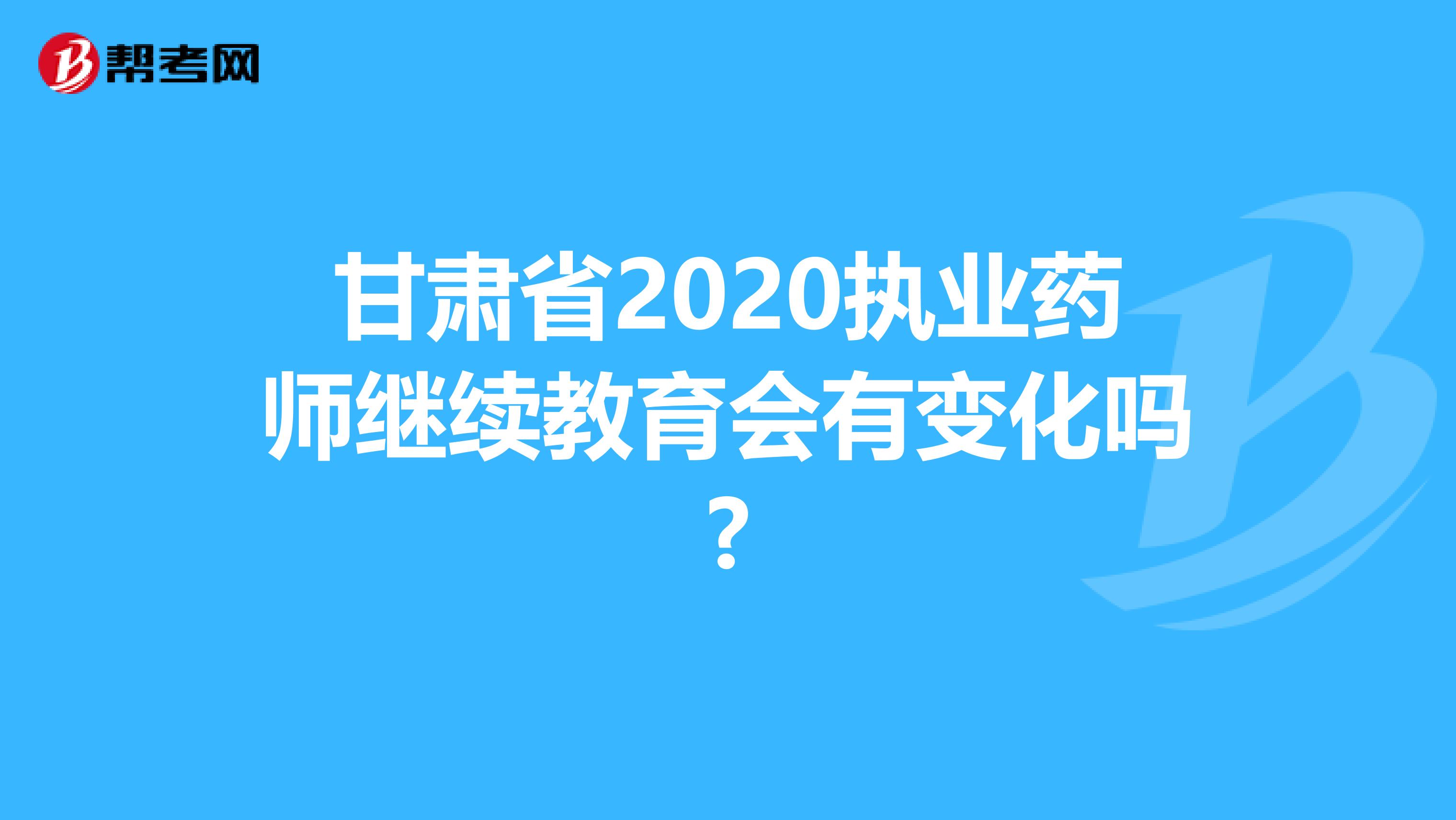 甘肃省2020执业药师继续教育会有变化吗?