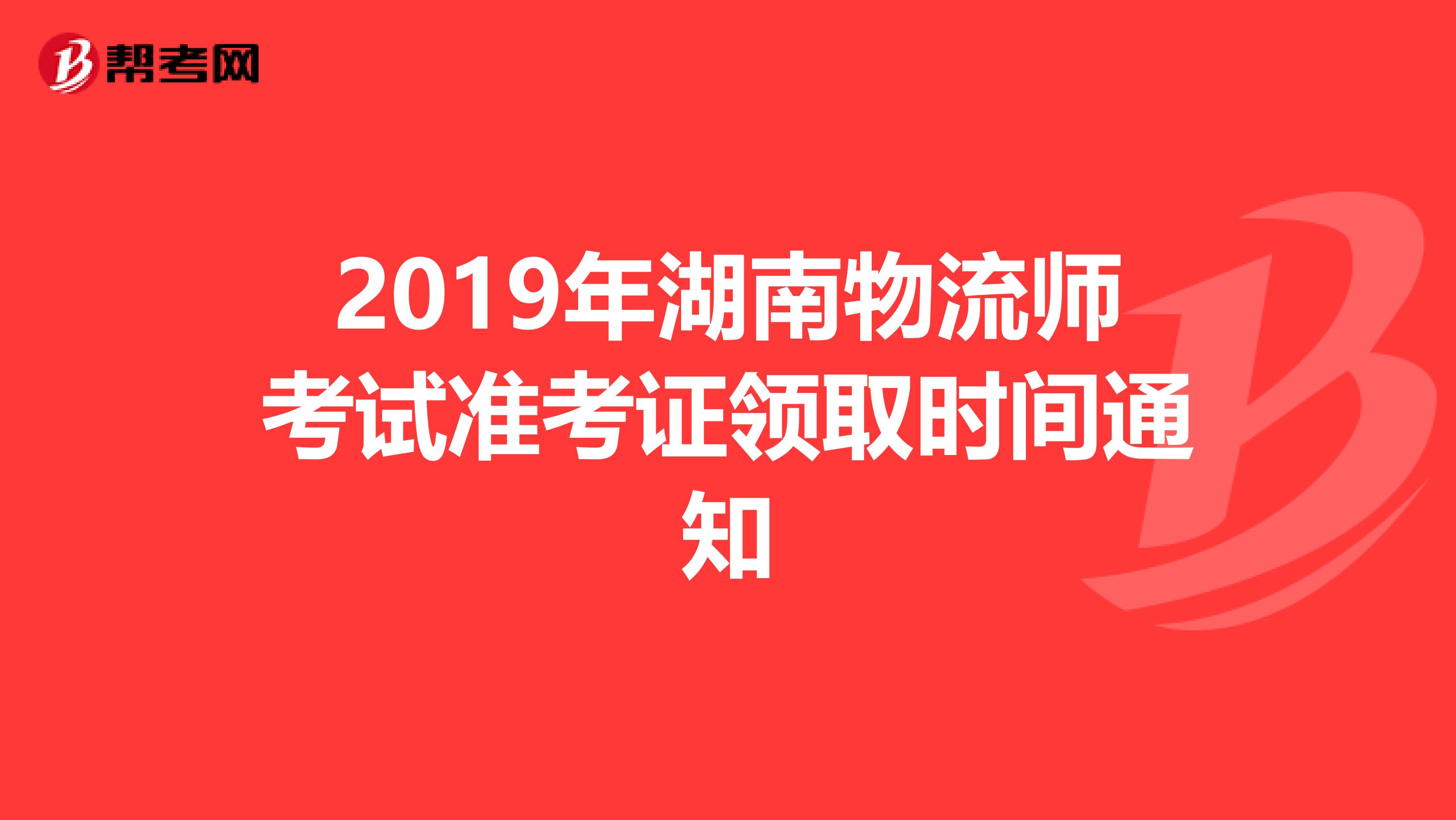 2019年湖南物流师考试准考证领取时间通知
