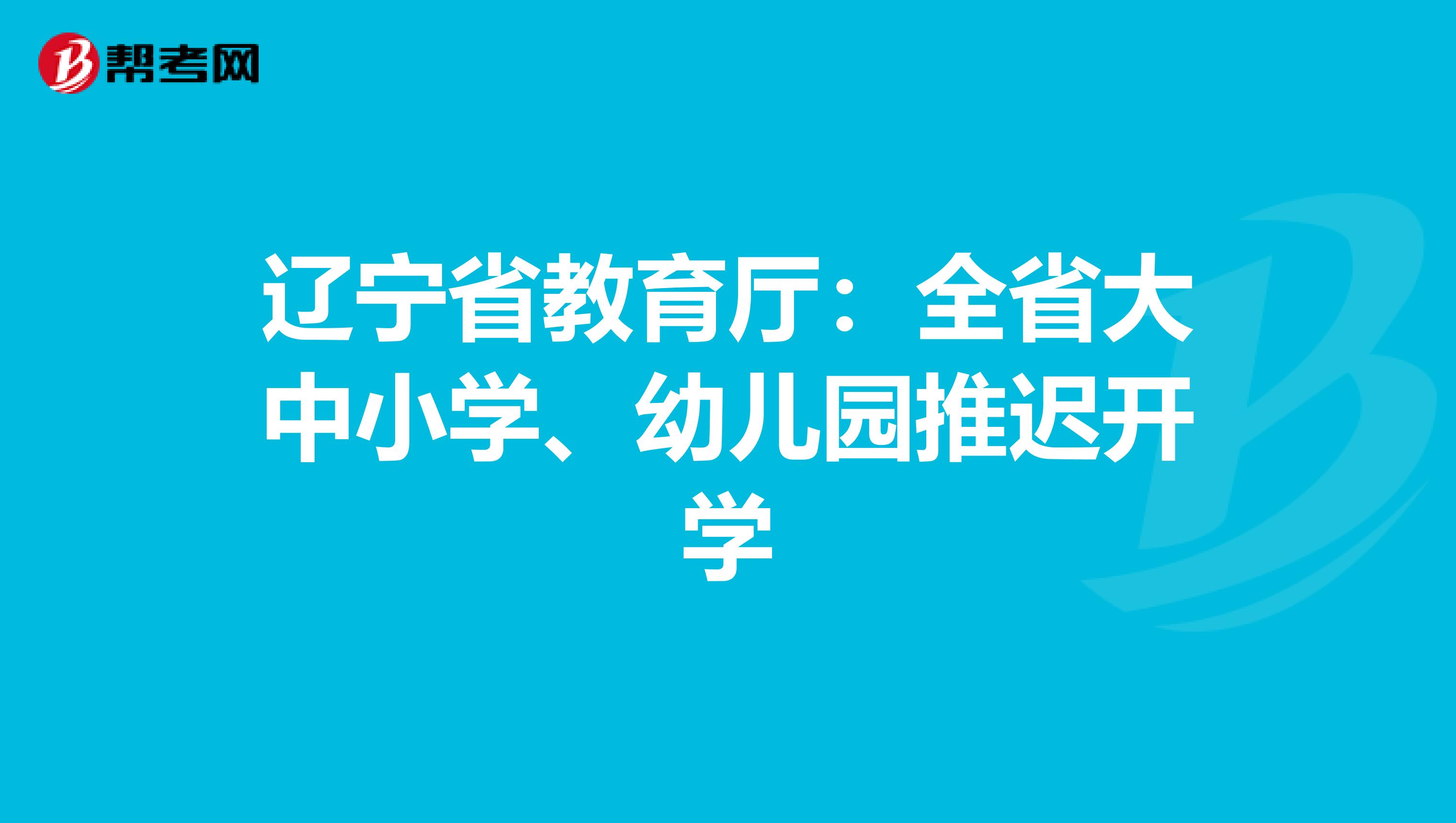 辽宁省教育厅：全省大中小学、幼儿园推迟开学