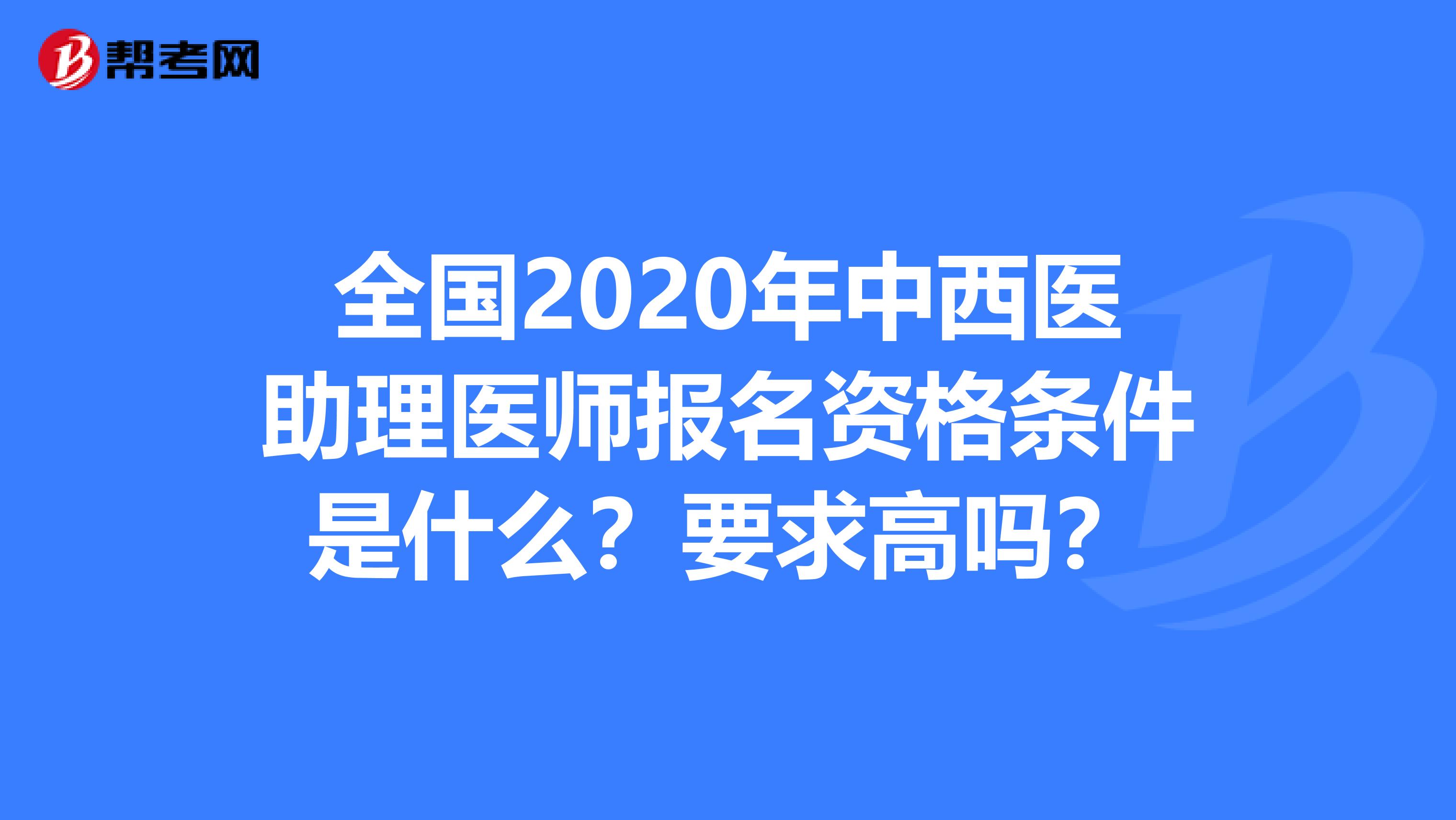 全國2020年中西醫助理醫師報名資格條件是什么？要求高嗎？