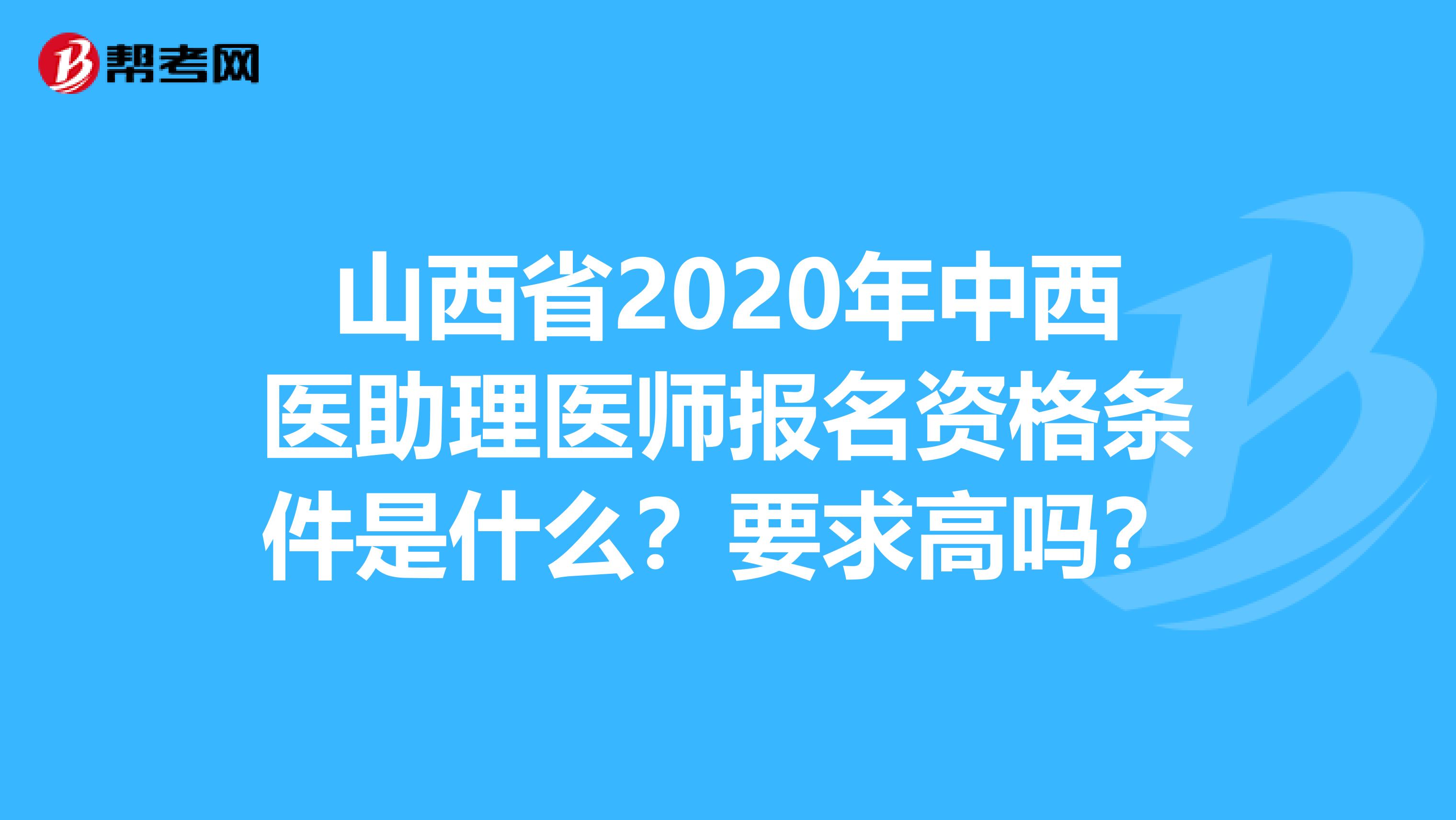 山西省2020年中西医助理医师报名资格条件是什么？要求高吗？