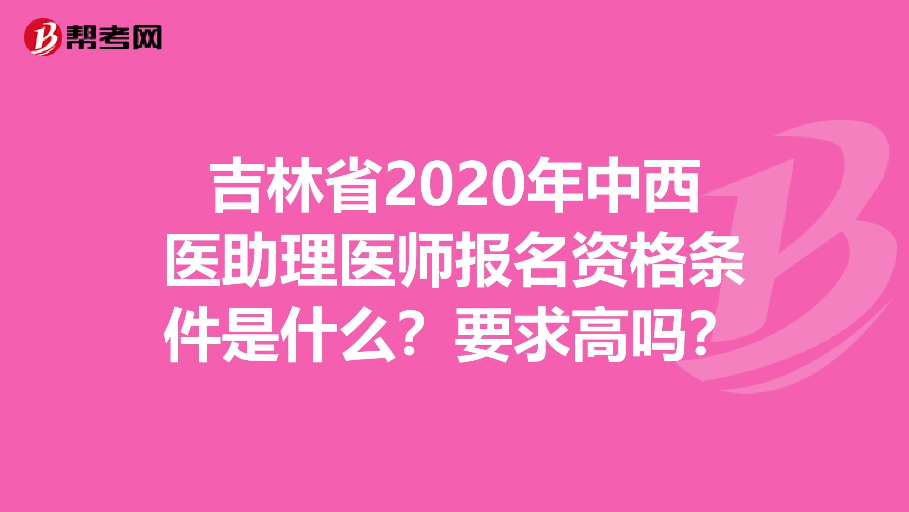 吉林省2020年中西醫(yī)助理醫(yī)師報(bào)名資格條件是什么？要求高嗎？