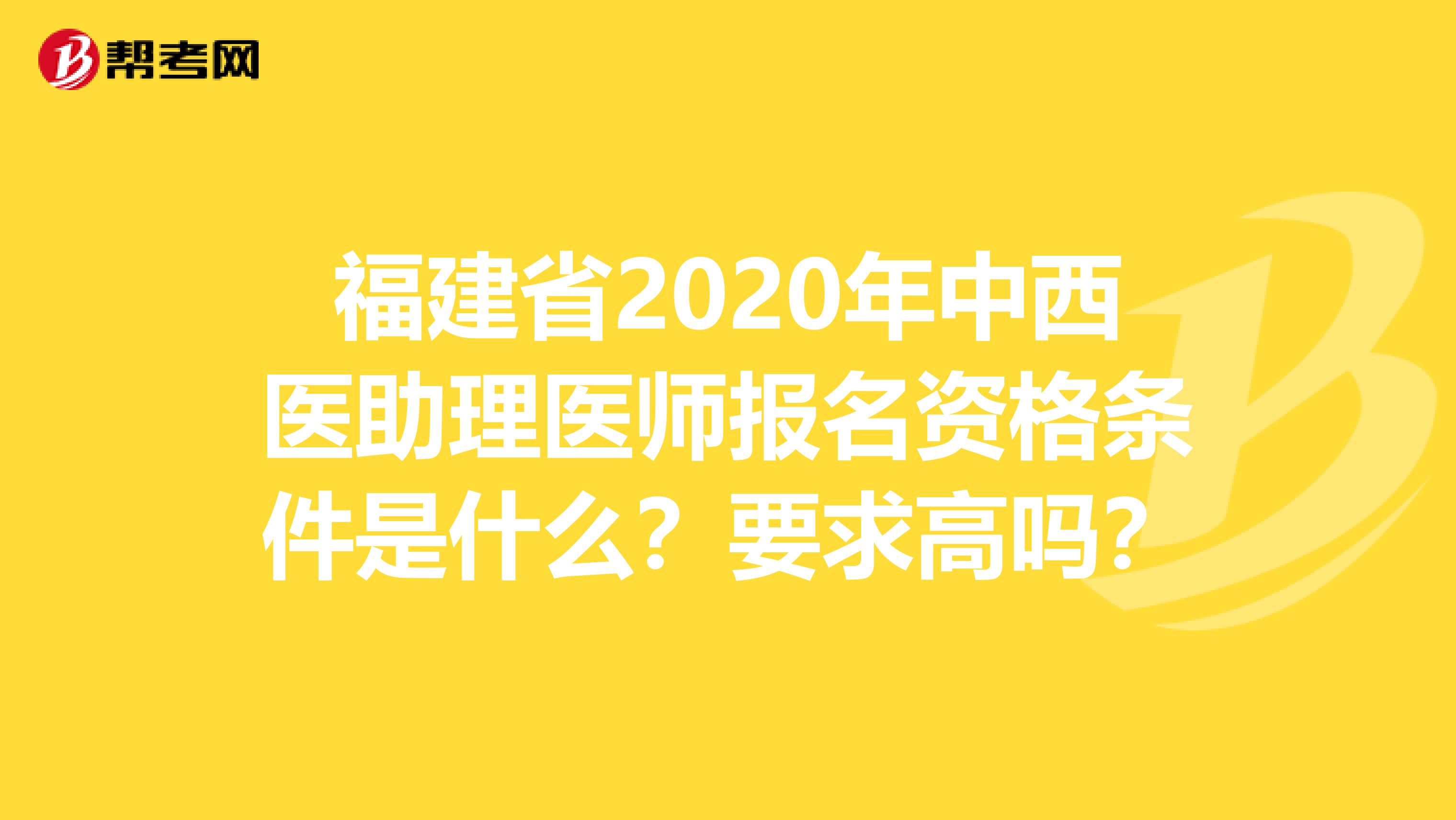 福建省2020年中西醫(yī)助理醫(yī)師報(bào)名資格條件是什么？要求高嗎？