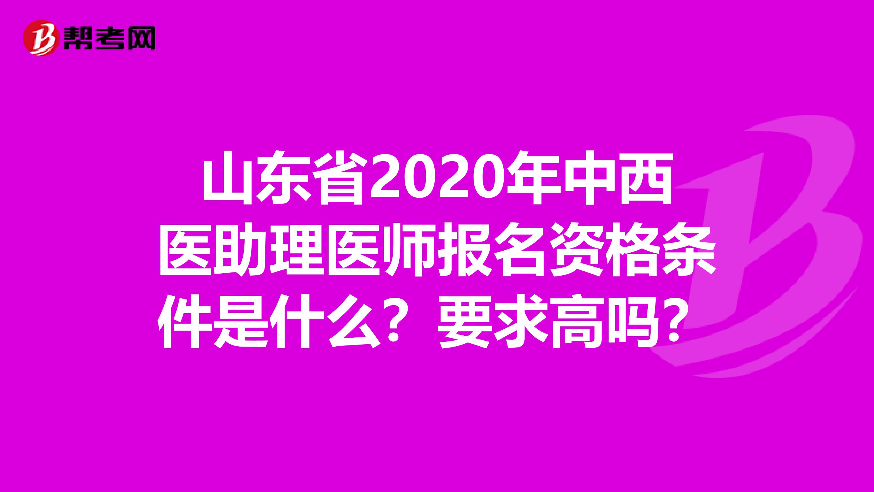 山東省2020年中西醫(yī)助理醫(yī)師報(bào)名資格條件是什么？要求高嗎？