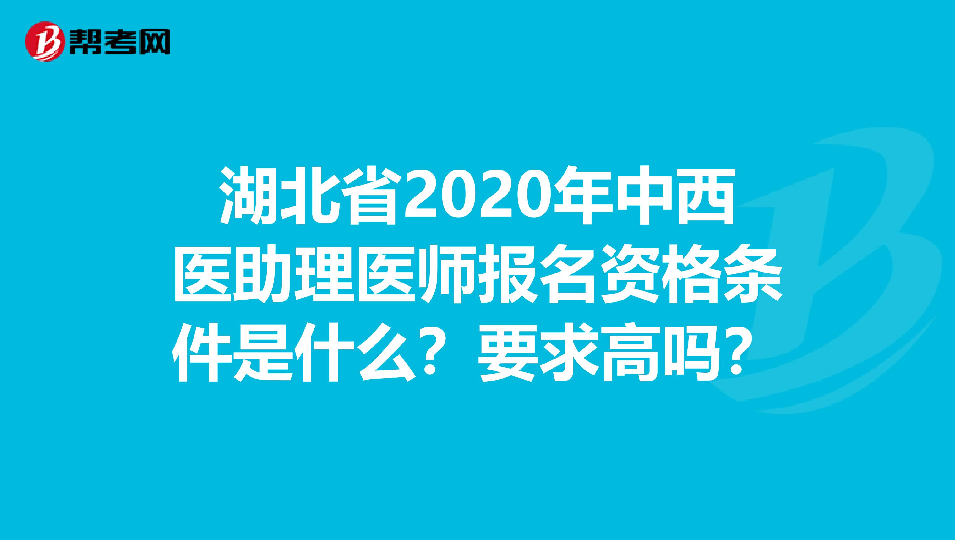 湖北省2020年中西医助理医师报名资格条件是什么？要求高吗？