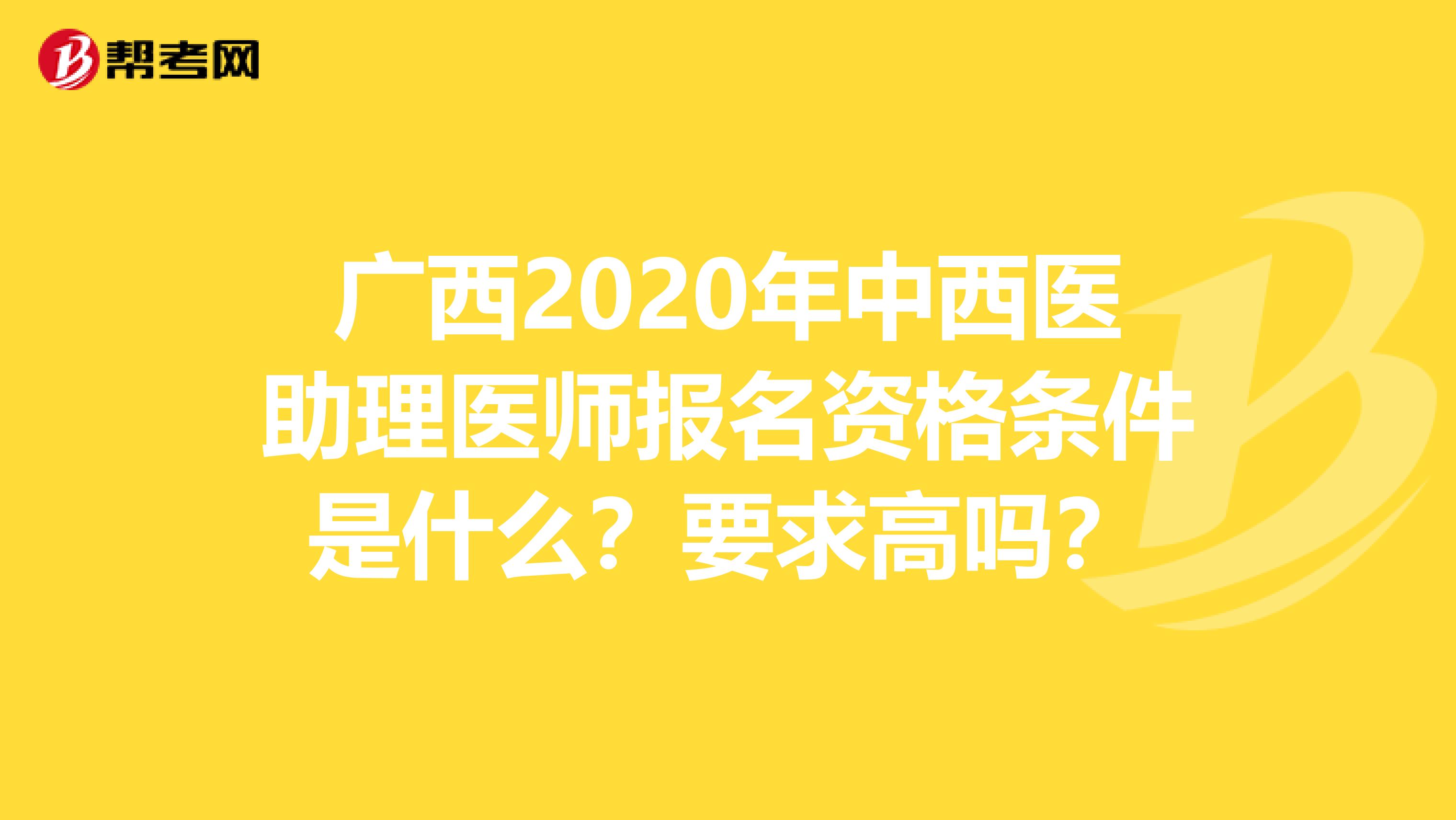 廣西2020年中西醫助理醫師報名資格條件是什么？要求高嗎？