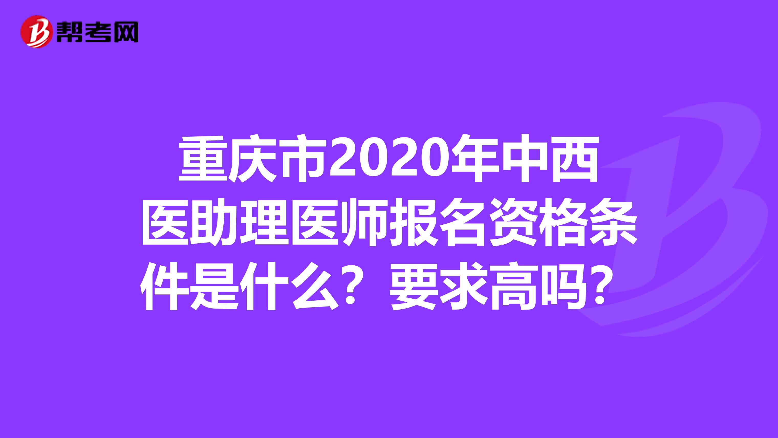 重庆市2020年中西医助理医师报名资格条件是什么？要求高吗？
