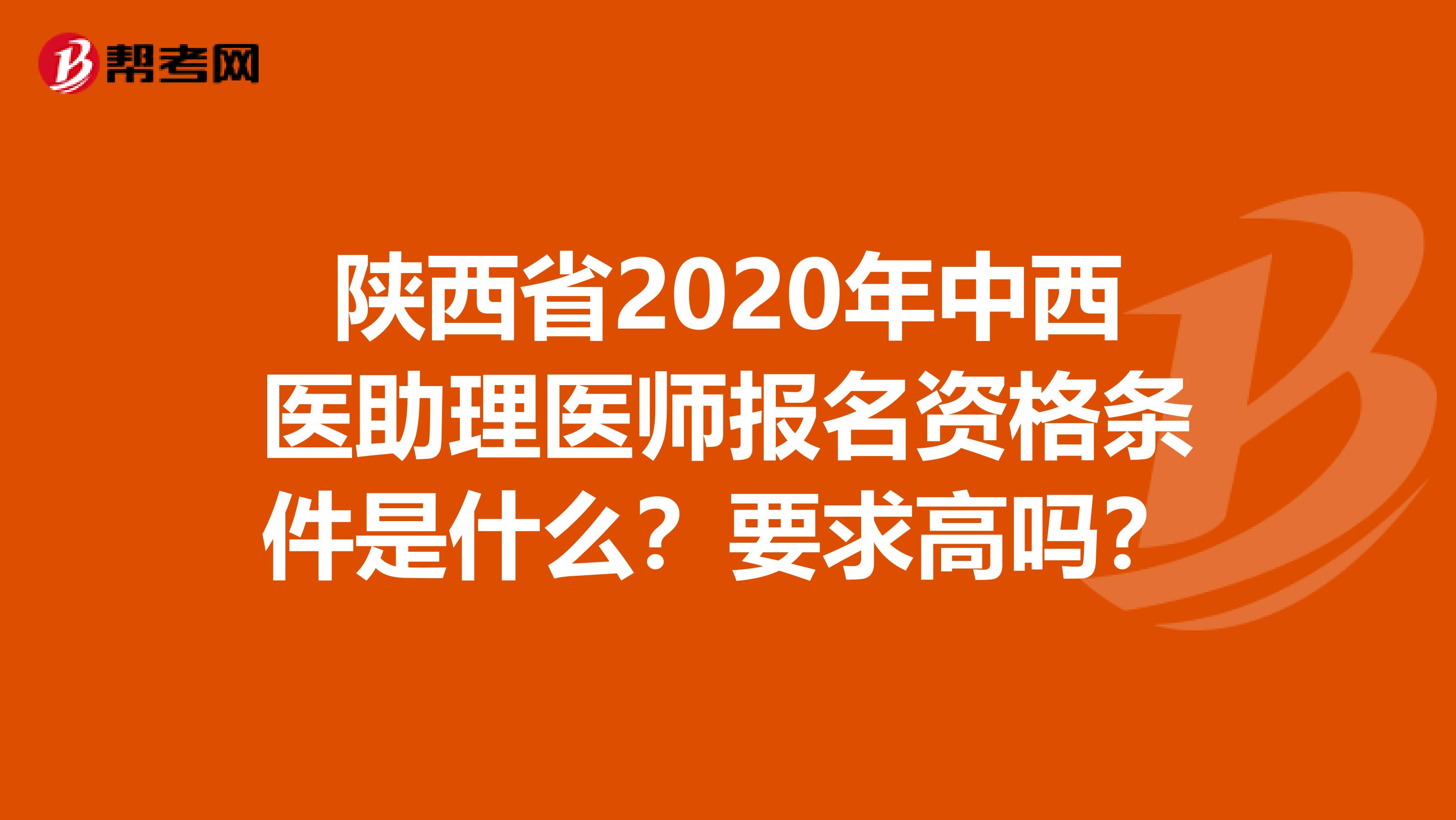 陜西省2020年中西醫助理醫師報名資格條件是什么？要求高嗎？