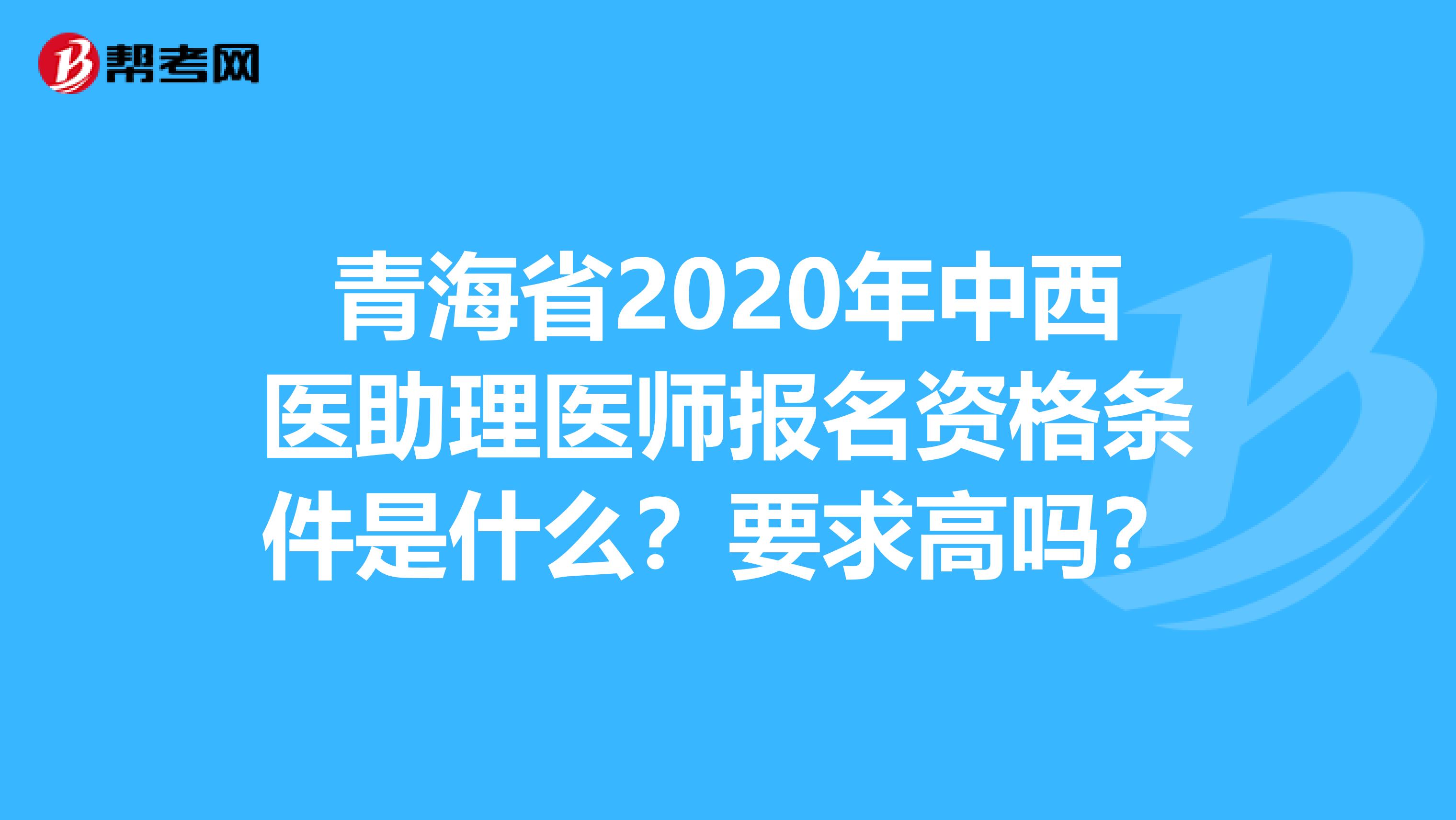 青海省2020年中西医助理医师报名资格条件是什么？要求高吗？