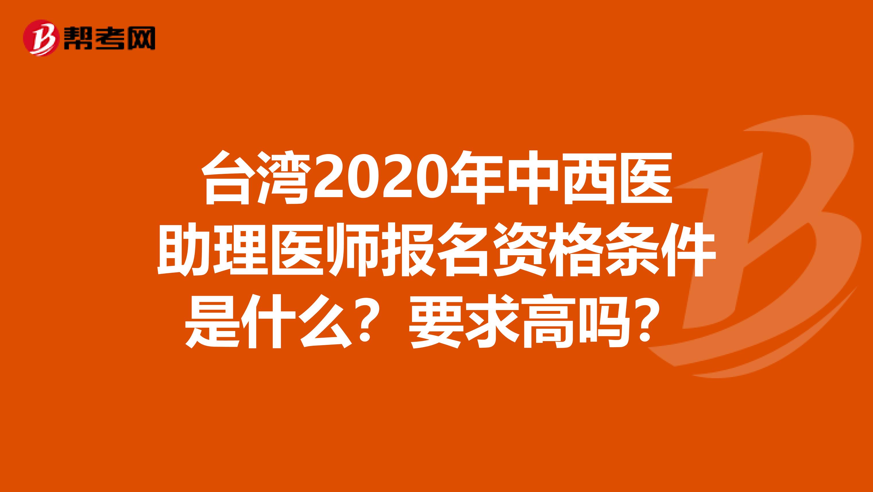 台湾2020年中西医助理医师报名资格条件是什么？要求高吗？