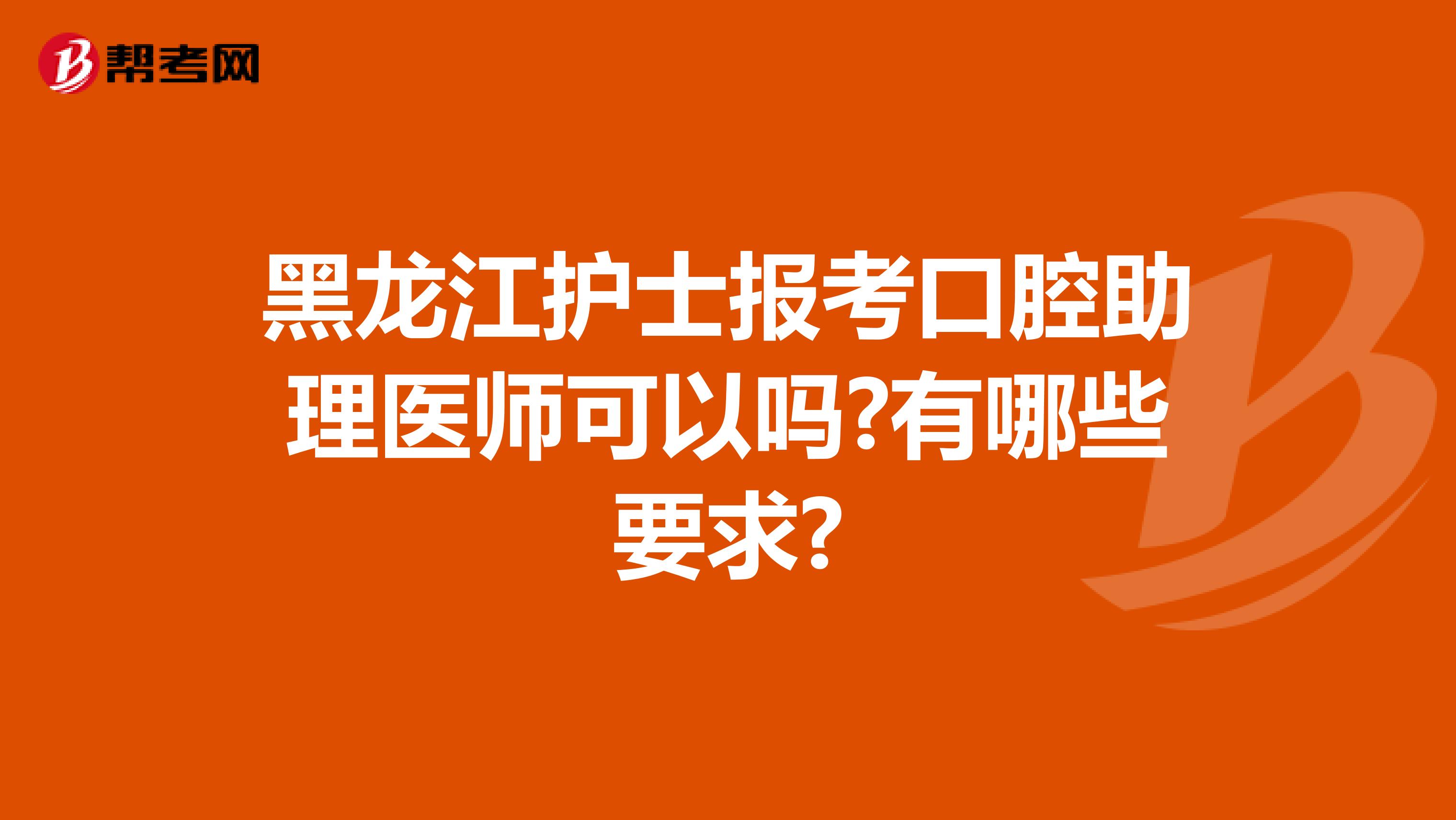 黑龙江护士报考口腔助理医师可以吗?有哪些要求?