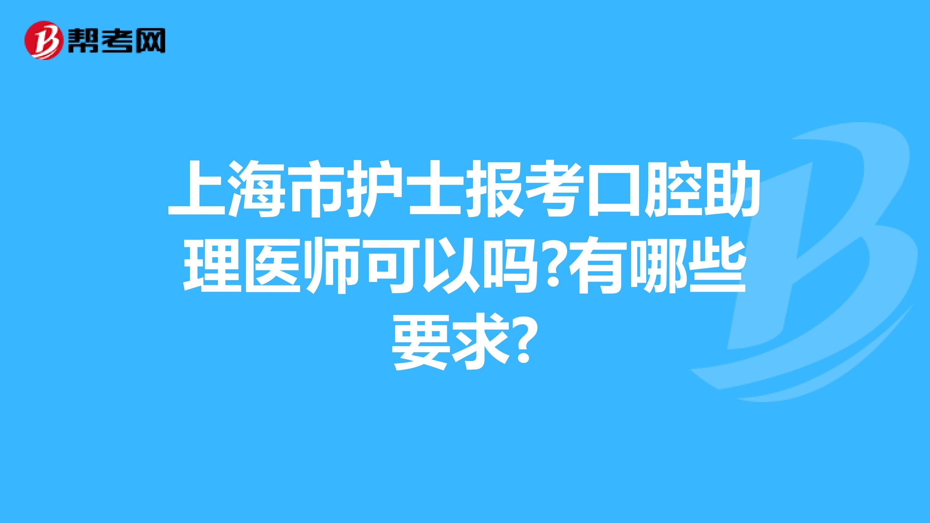 上海市护士报考口腔助理医师可以吗?有哪些要求?