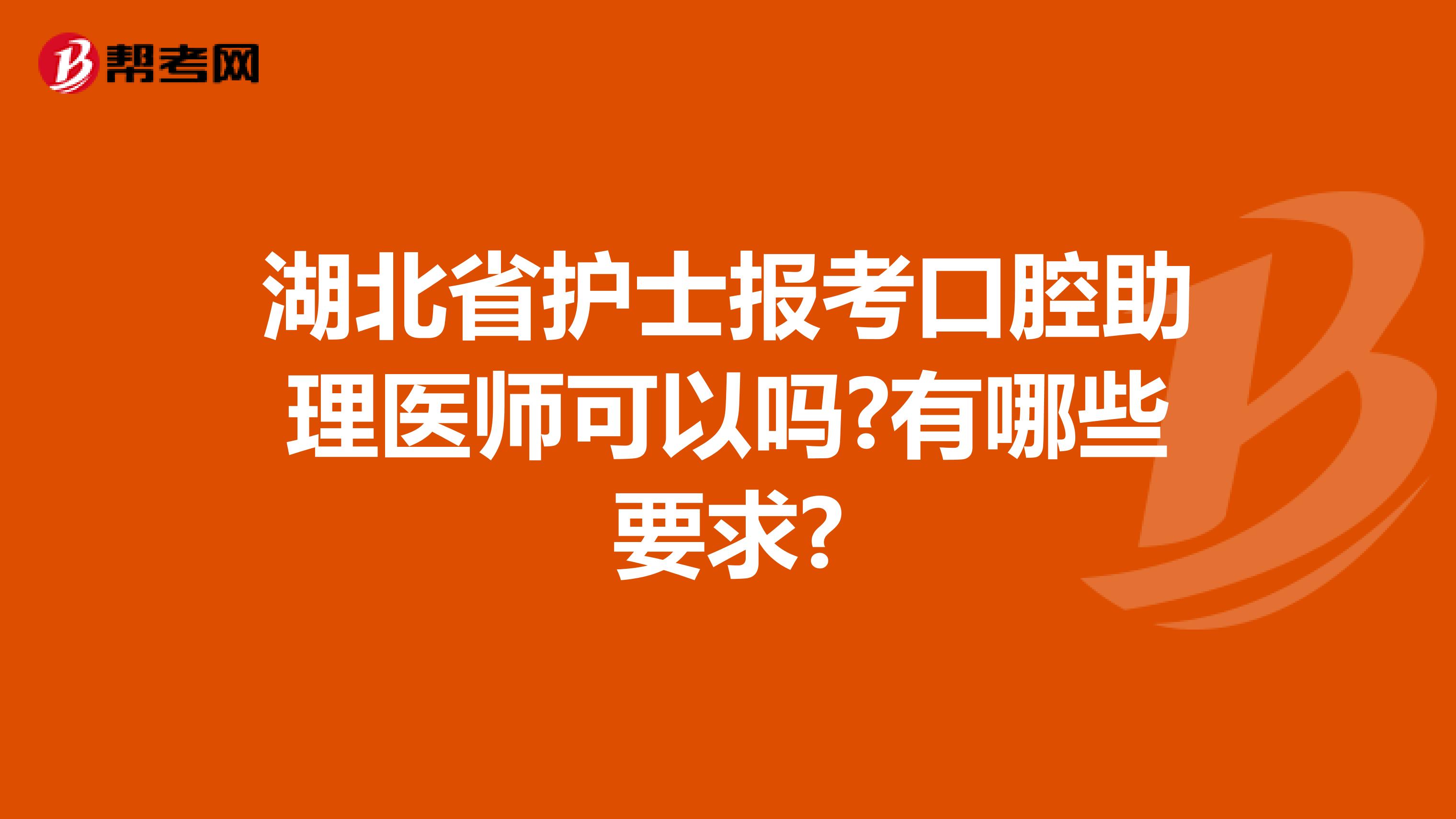 湖北省护士报考口腔助理医师可以吗?有哪些要求?