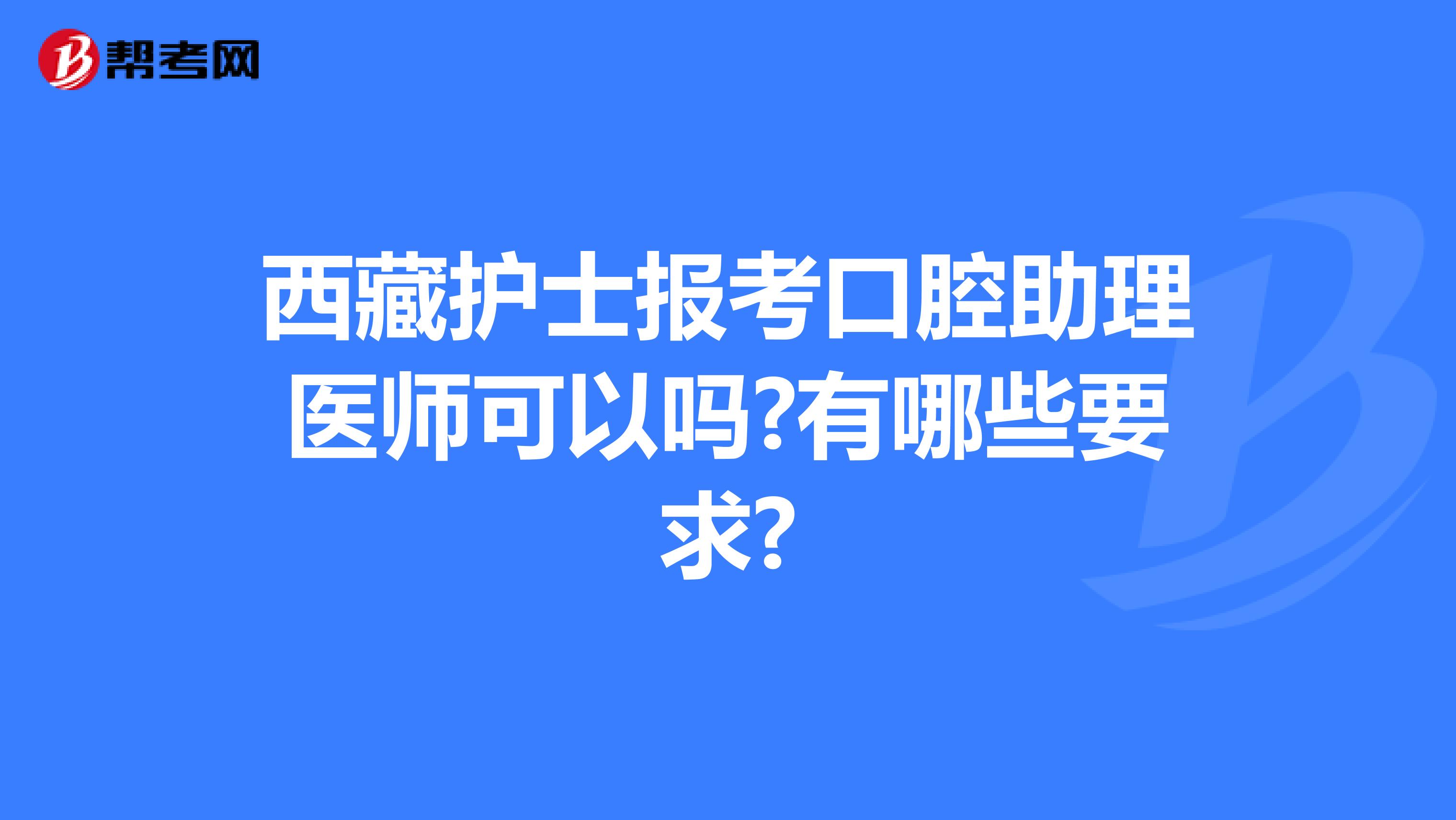 西藏护士报考口腔助理医师可以吗?有哪些要求?