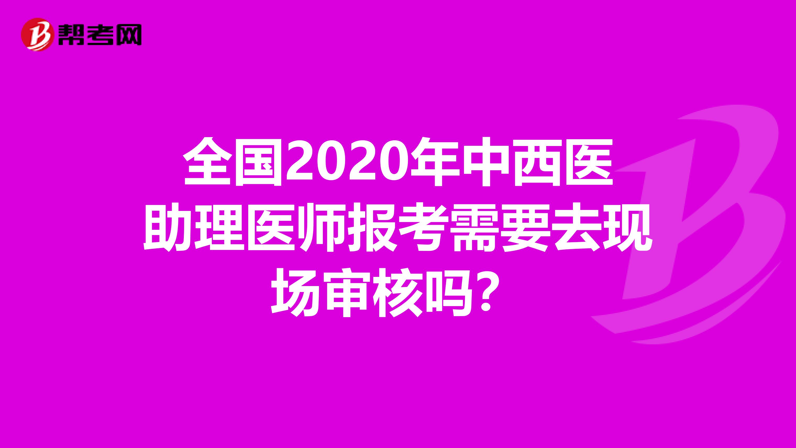 全国2020年中西医助理医师报考需要去现场审核吗？