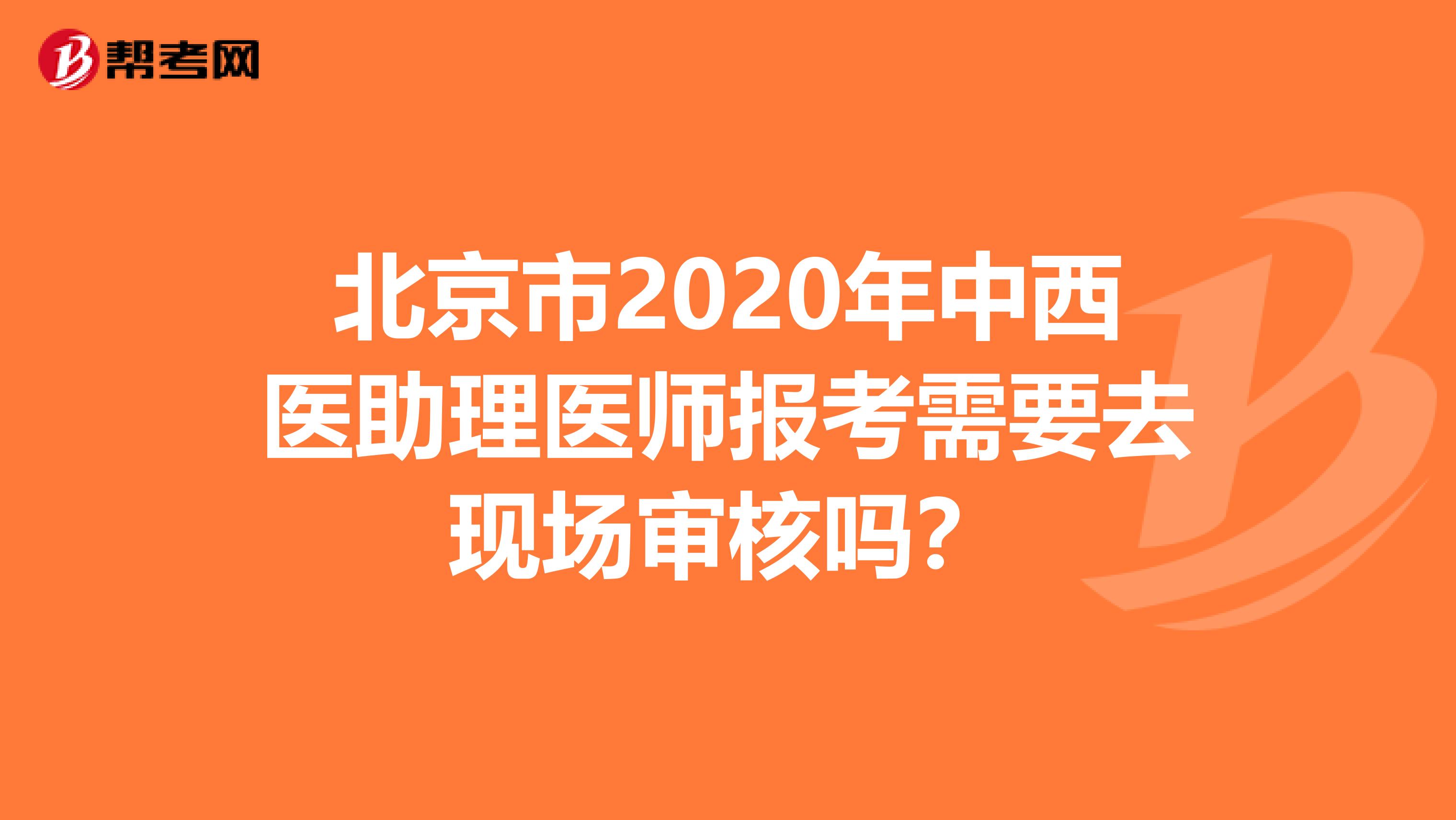 北京市2020年中西医助理医师报考需要去现场审核吗？