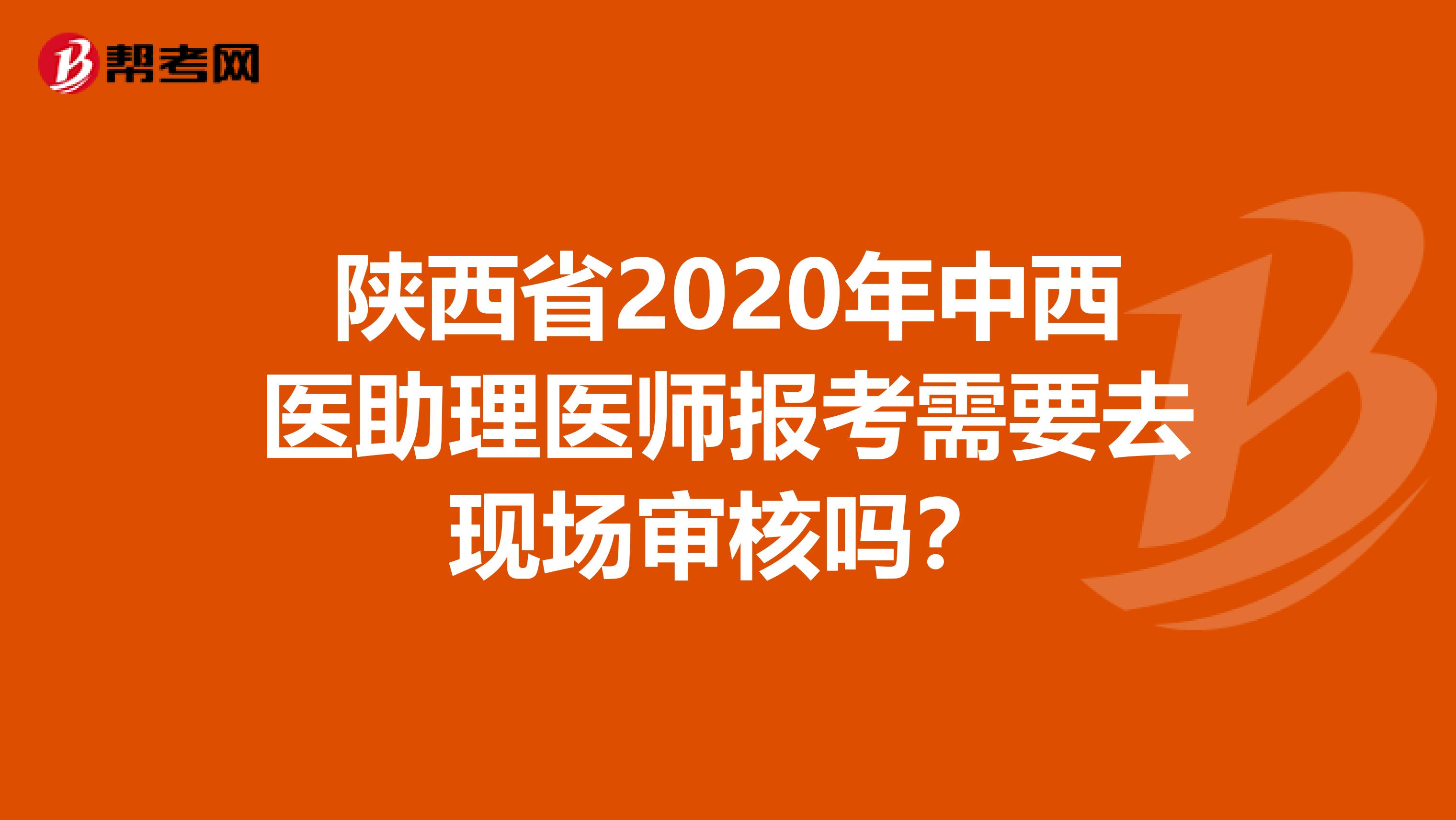 陜西省2020年中西醫助理醫師報考需要去現場審核嗎？