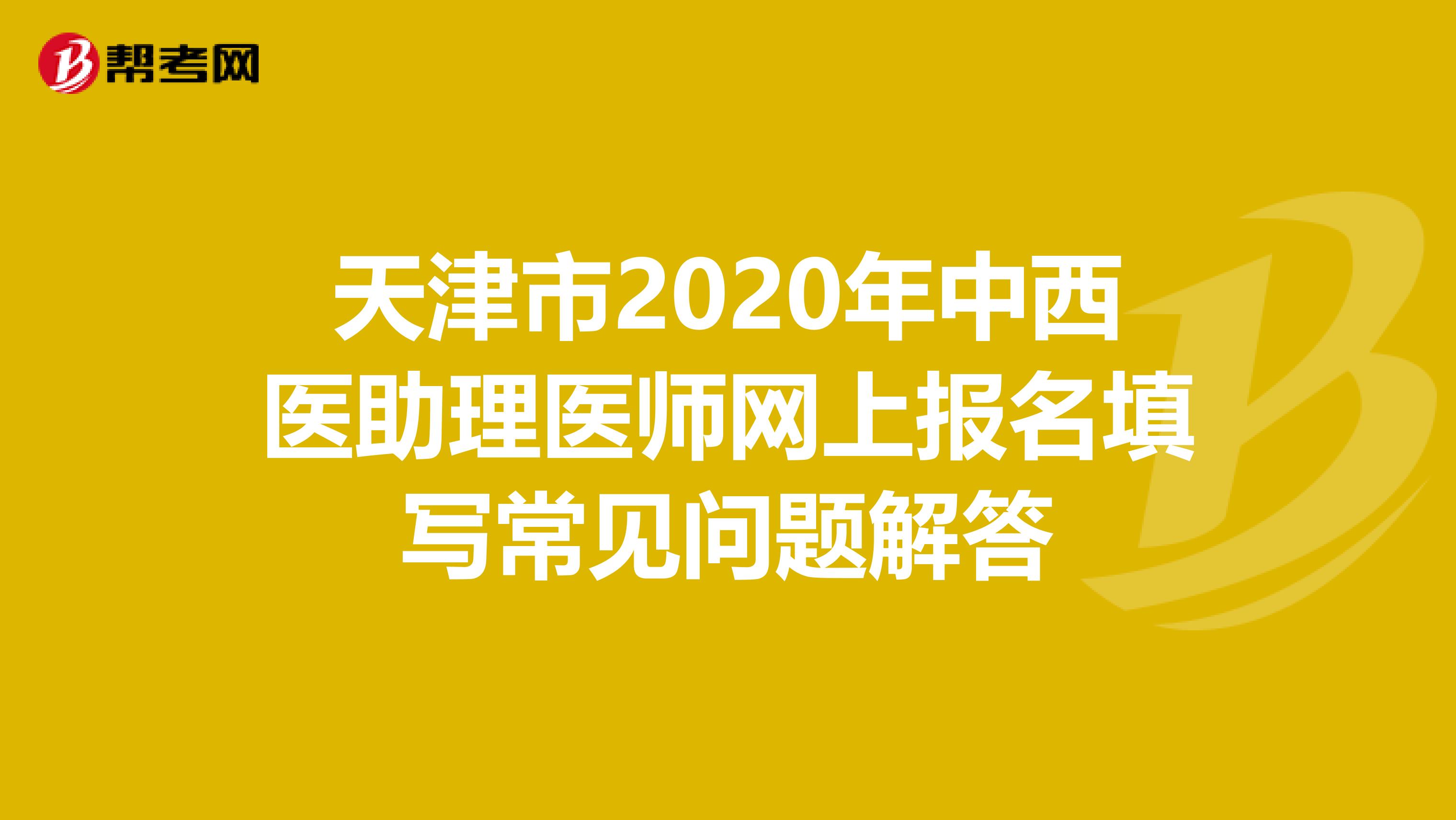 天津市2020年中西医助理医师网上报名填写常见问题解答