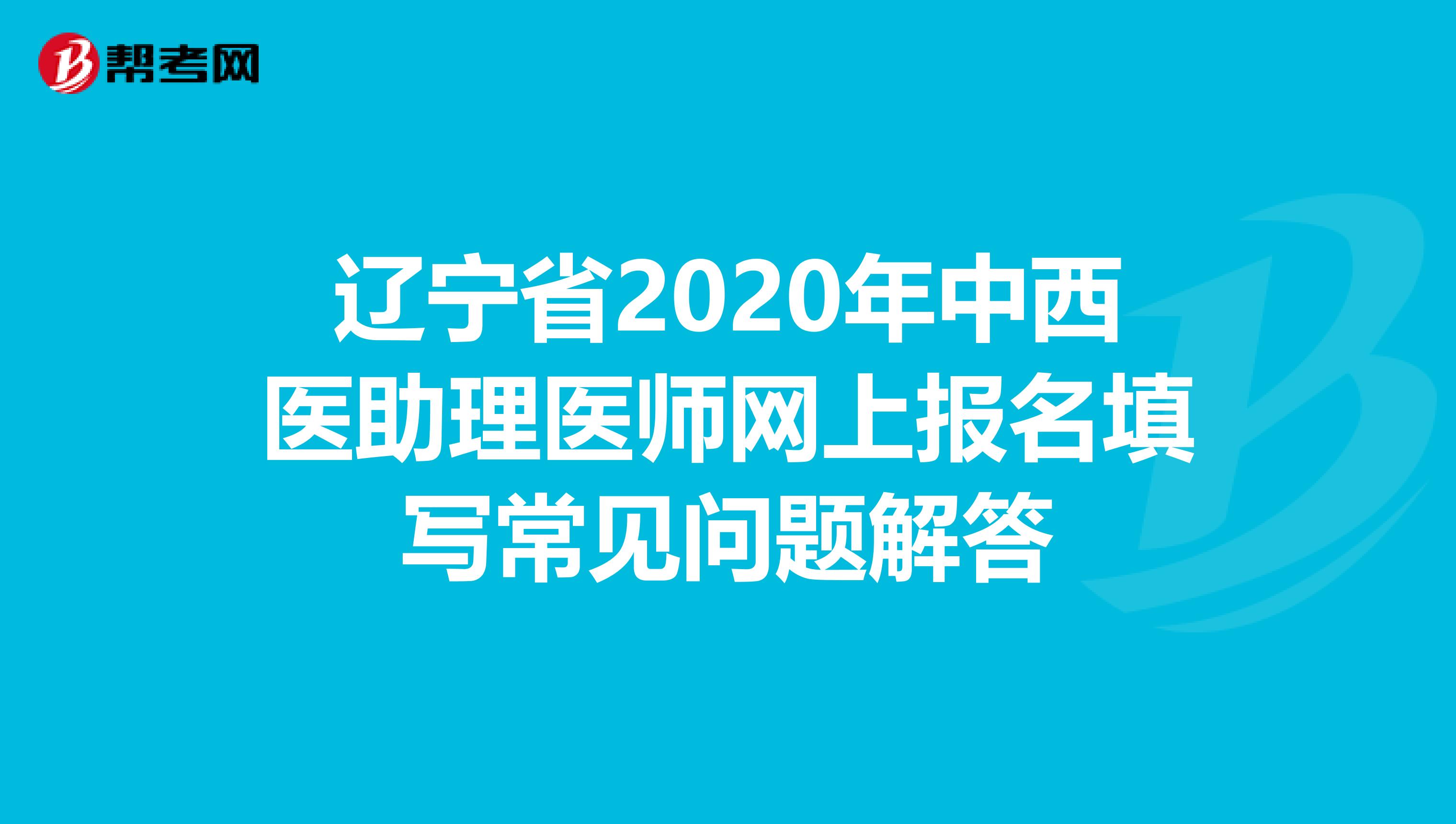 遼寧省2020年中西醫(yī)助理醫(yī)師網(wǎng)上報(bào)名填寫(xiě)常見(jiàn)問(wèn)題解答